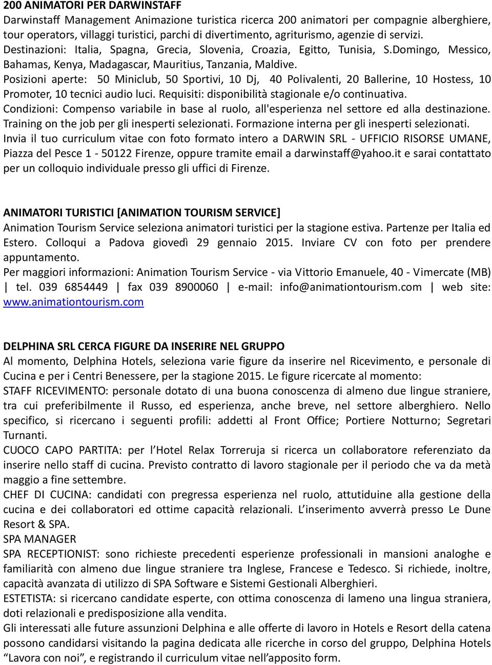 Posizioni aperte: 50 Miniclub, 50 Sportivi, 10 Dj, 40 Polivalenti, 20 Ballerine, 10 Hostess, 10 Promoter, 10 tecnici audio luci. Requisiti: disponibilità stagionale e/o continuativa.