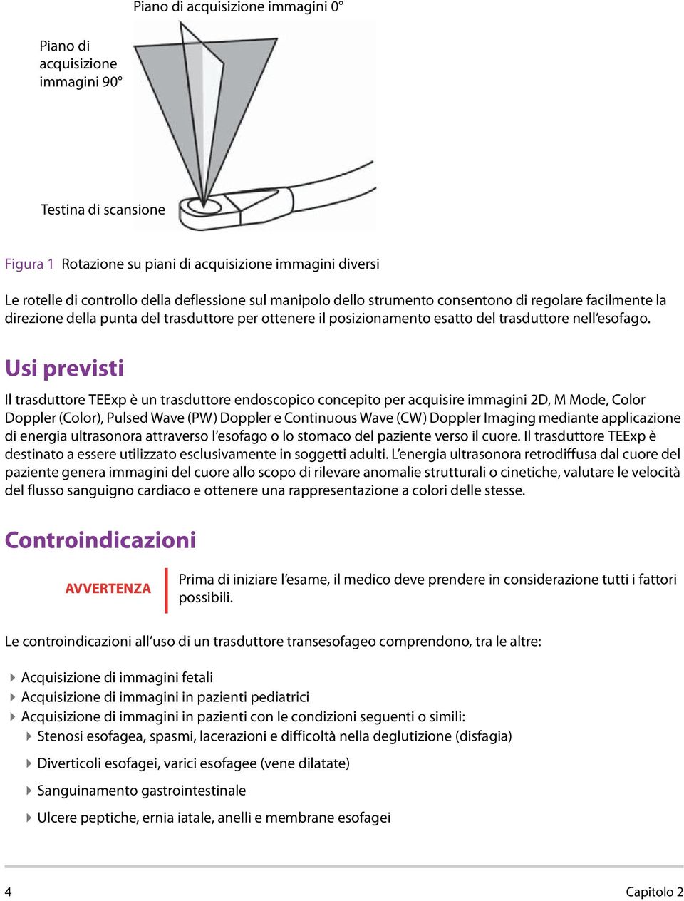 Usi previsti Il trasduttore TEExp è un trasduttore endoscopico concepito per acquisire immagini 2D, M Mode, Color Doppler (Color), Pulsed Wave (PW) Doppler e Continuous Wave (CW) Doppler Imaging