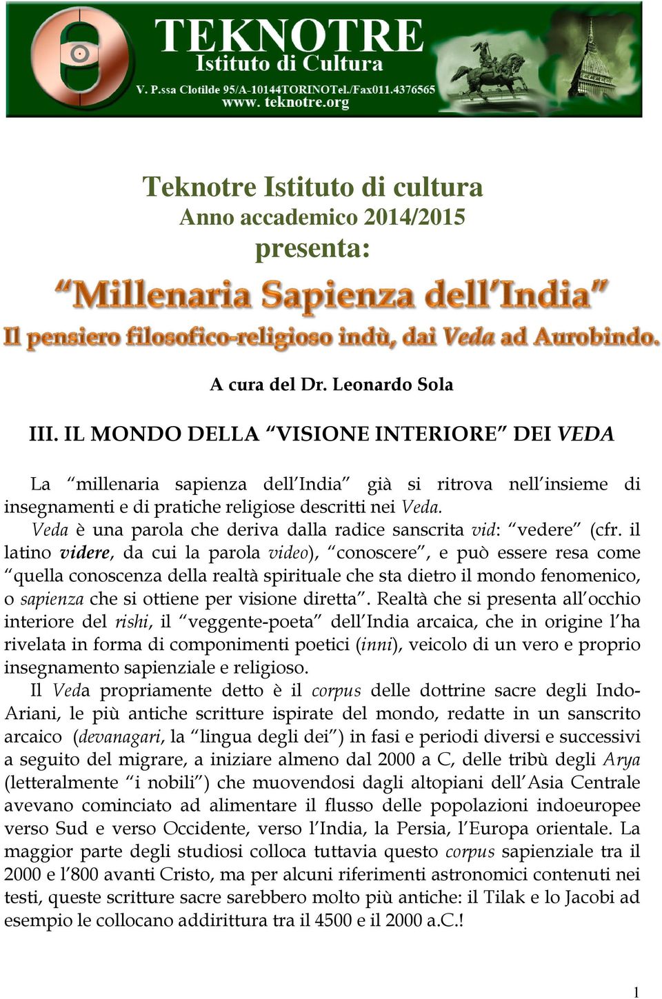 Veda è una parola che deriva dalla radice sanscrita vid: vedere (cfr.