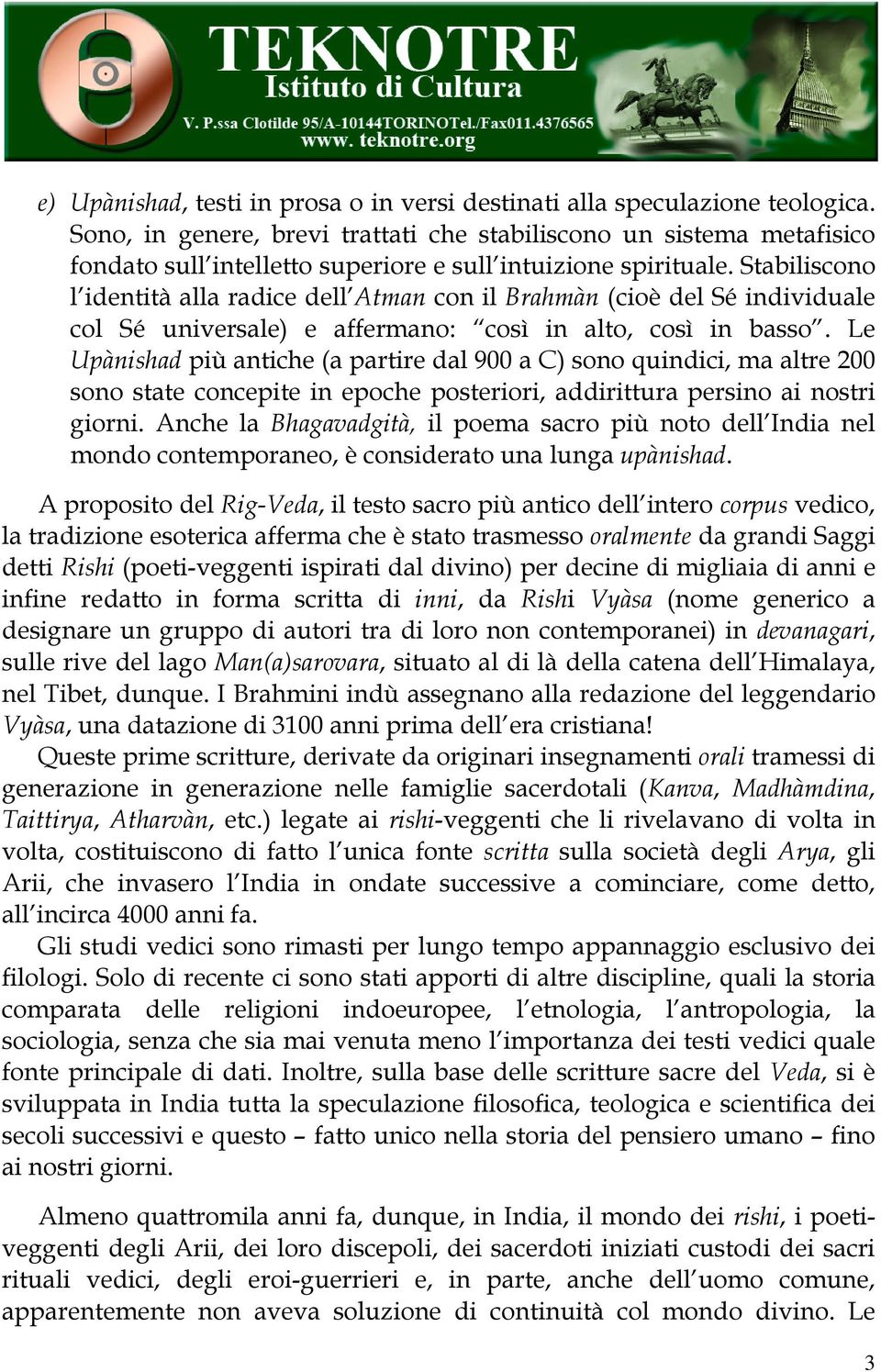 Stabiliscono l identità alla radice dell Atman con il Brahmàn (cioè del Sé individuale col Sé universale) e affermano: così in alto, così in basso.