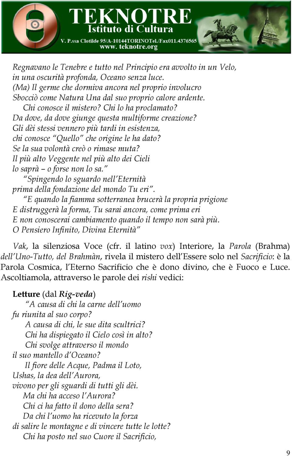 Da dove, da dove giunge questa multiforme creazione? Gli dèi stessi vennero più tardi in esistenza, chi conosce Quello che origine le ha dato? Se la sua volontà creò o rimase muta?