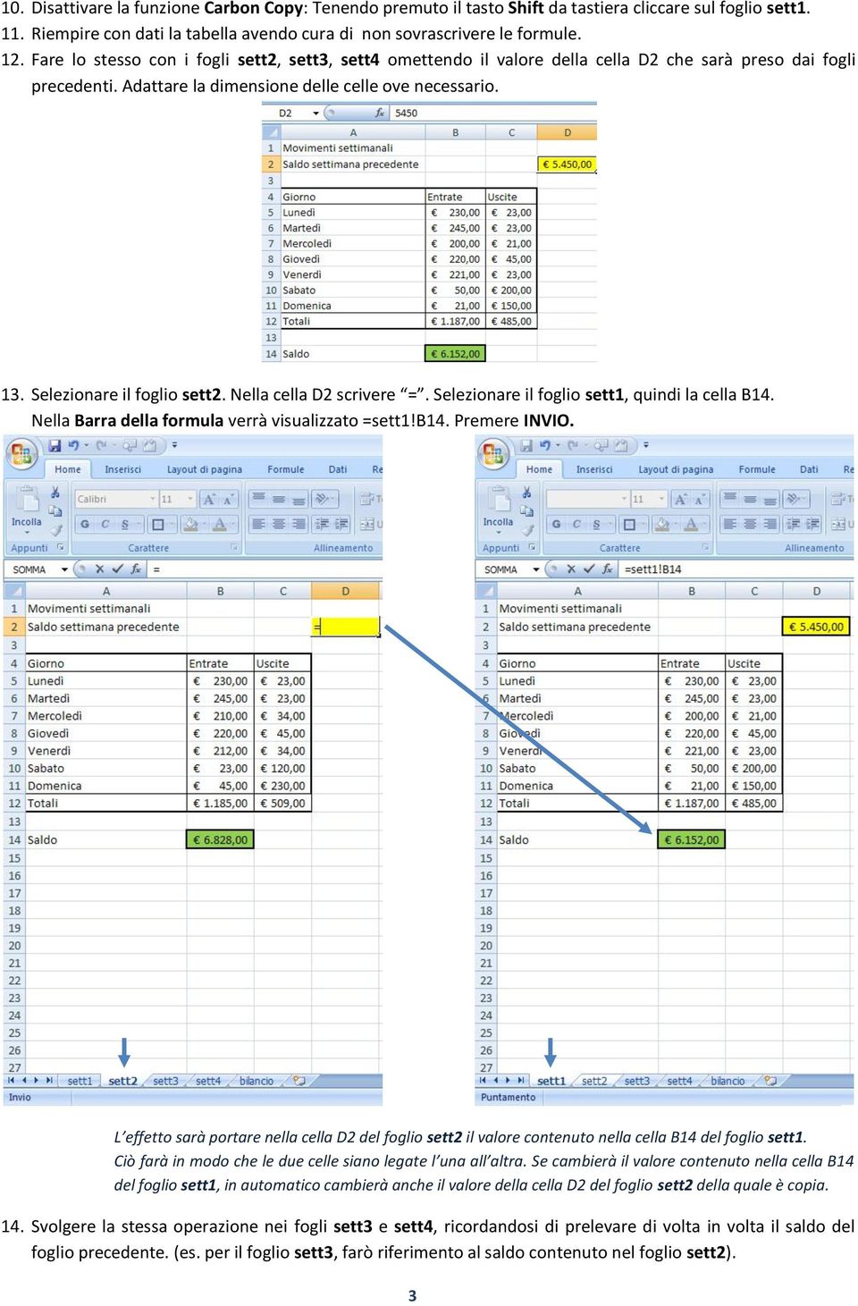 Selezionare il foglio sett2. Nella cella D2 scrivere =. Selezionare il foglio sett1, quindi la cella B14. Nella Barra della formula verrà visualizzato =sett1!b14. Premere INVIO.