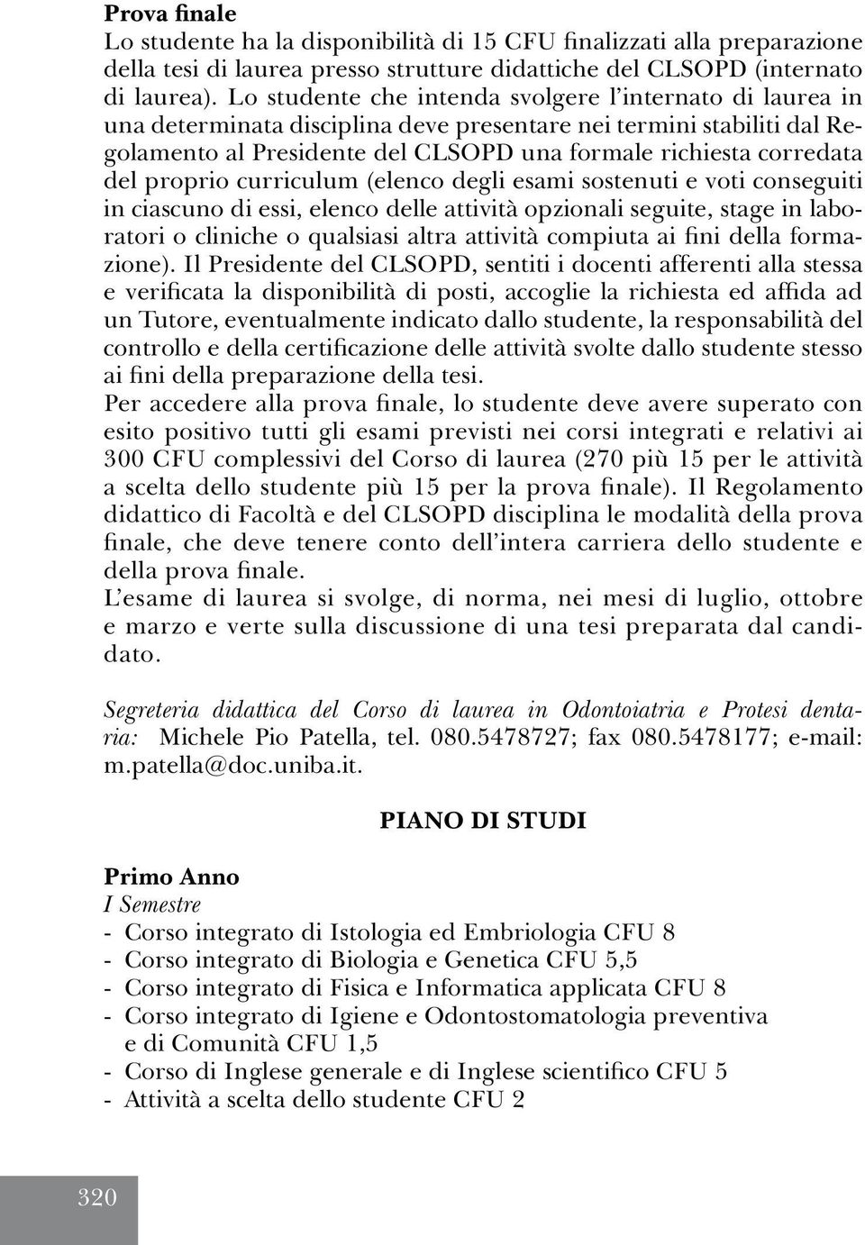 proprio curriculum (elenco degli esami sostenuti e voti conseguiti in ciascuno di essi, elenco delle attività opzionali seguite, stage in laboratori o cliniche o qualsiasi altra attività compiuta ai