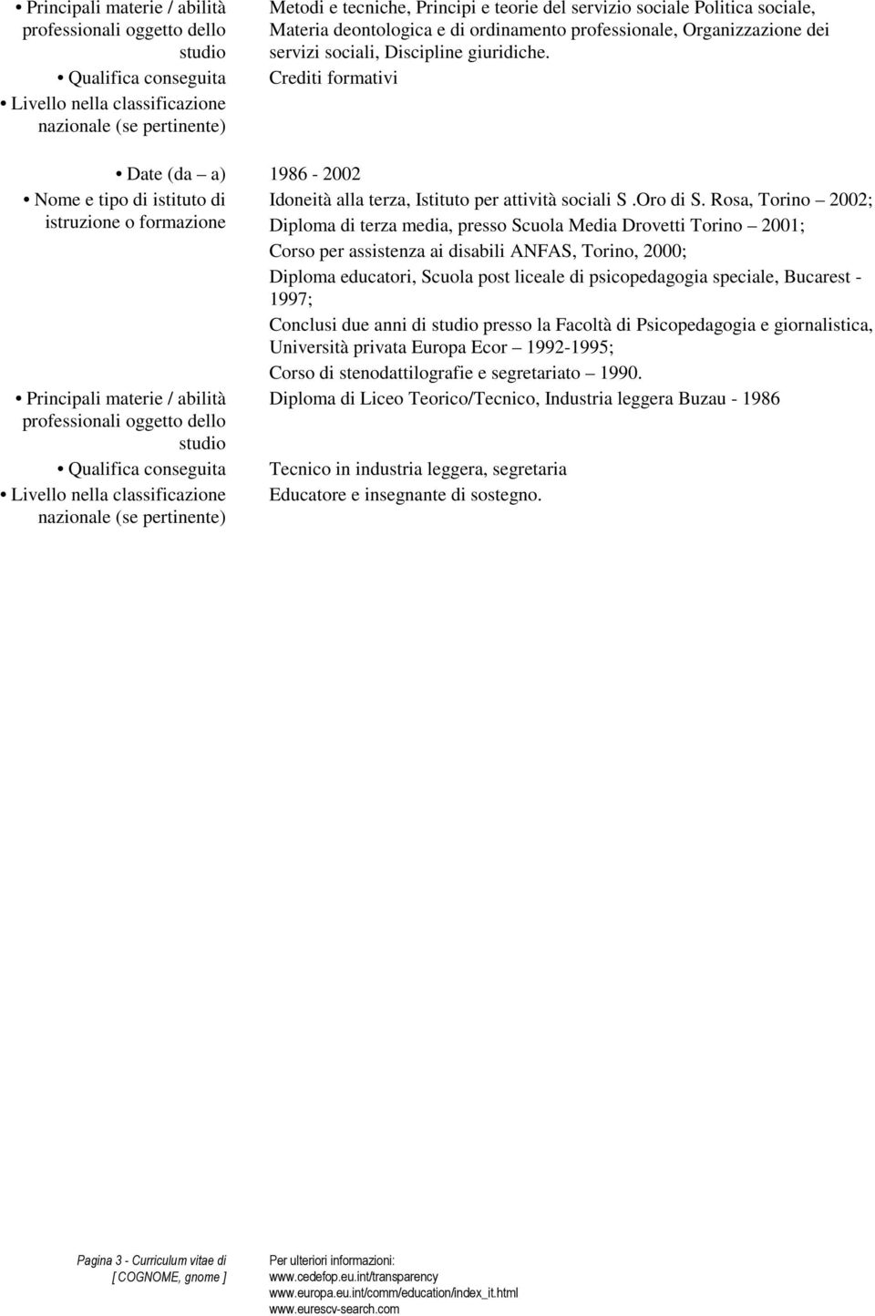 Rosa, Torino 2002; Diploma di terza media, presso Scuola Media Drovetti Torino 2001; Corso per assistenza ai disabili ANFAS, Torino, 2000; Diploma educatori, Scuola post liceale di psicopedagogia