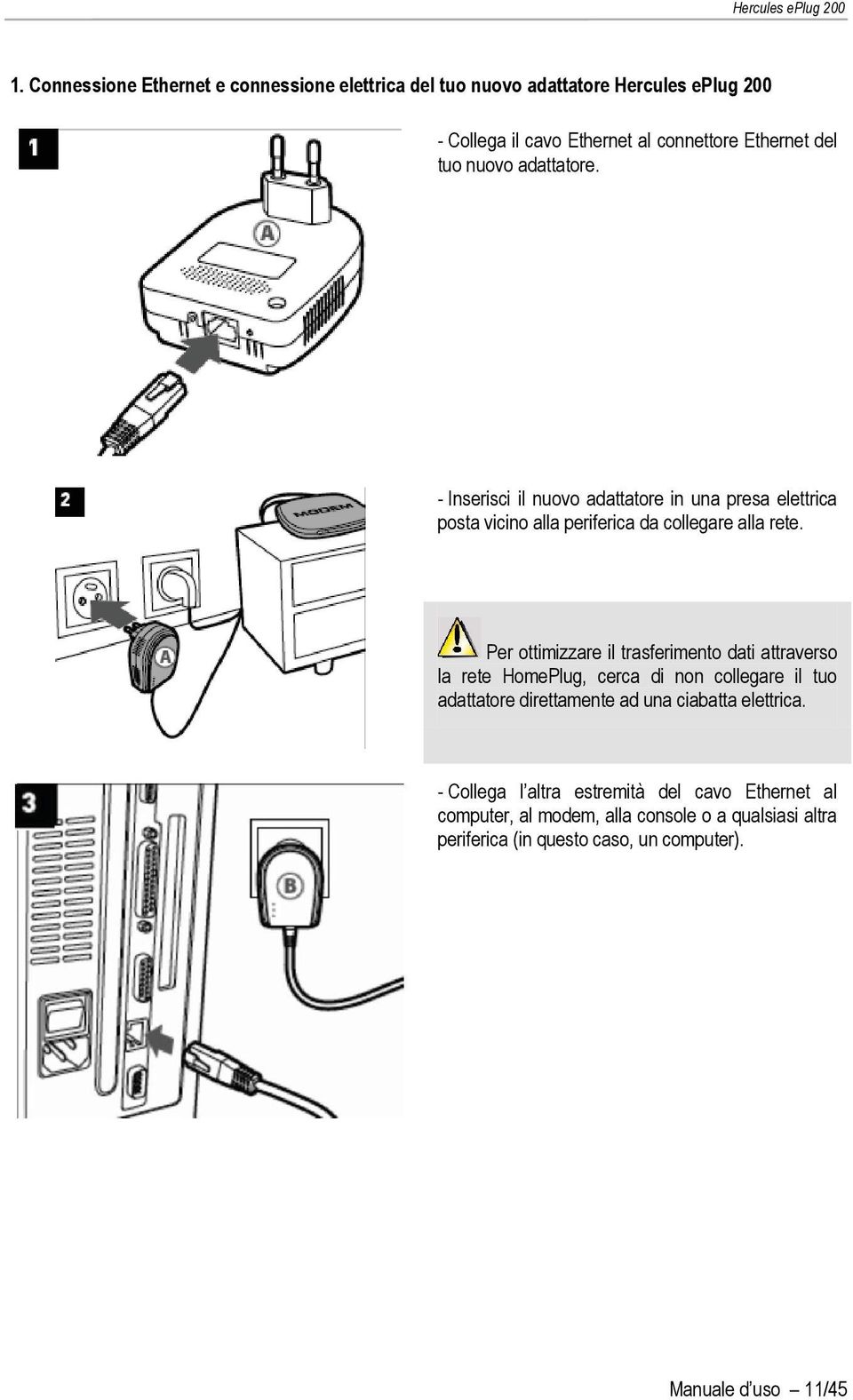 Per ottimizzare il trasferimento dati attraverso la rete HomePlug, cerca di non collegare il tuo adattatore direttamente ad una ciabatta elettrica.