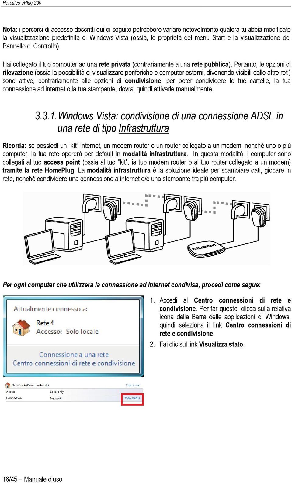 Pertanto, le opzioni di rilevazione (ossia la possibilità di visualizzare periferiche e computer esterni, divenendo visibili dalle altre reti) sono attive, contrariamente alle opzioni di