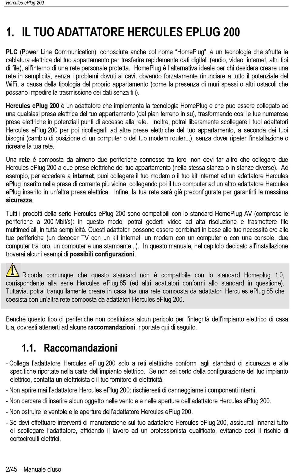 HomePlug è l alternativa ideale per chi desidera creare una rete in semplicità, senza i problemi dovuti ai cavi, dovendo forzatamente rinunciare a tutto il potenziale del WiFi, a causa della