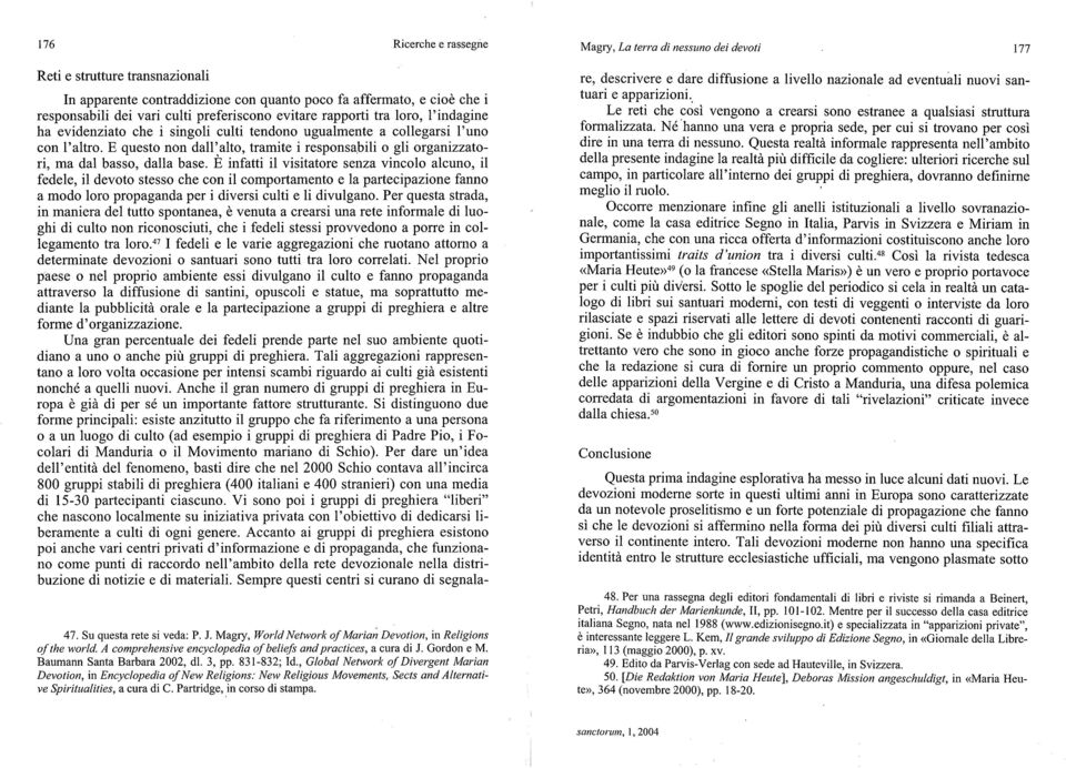 E infatti il visitatore senza vincolo alcuno, il fedele, il devoto stesso che con il comportamento e la partecipazione fanno a modo loro propaganda per i diversi culti e li divulgano.