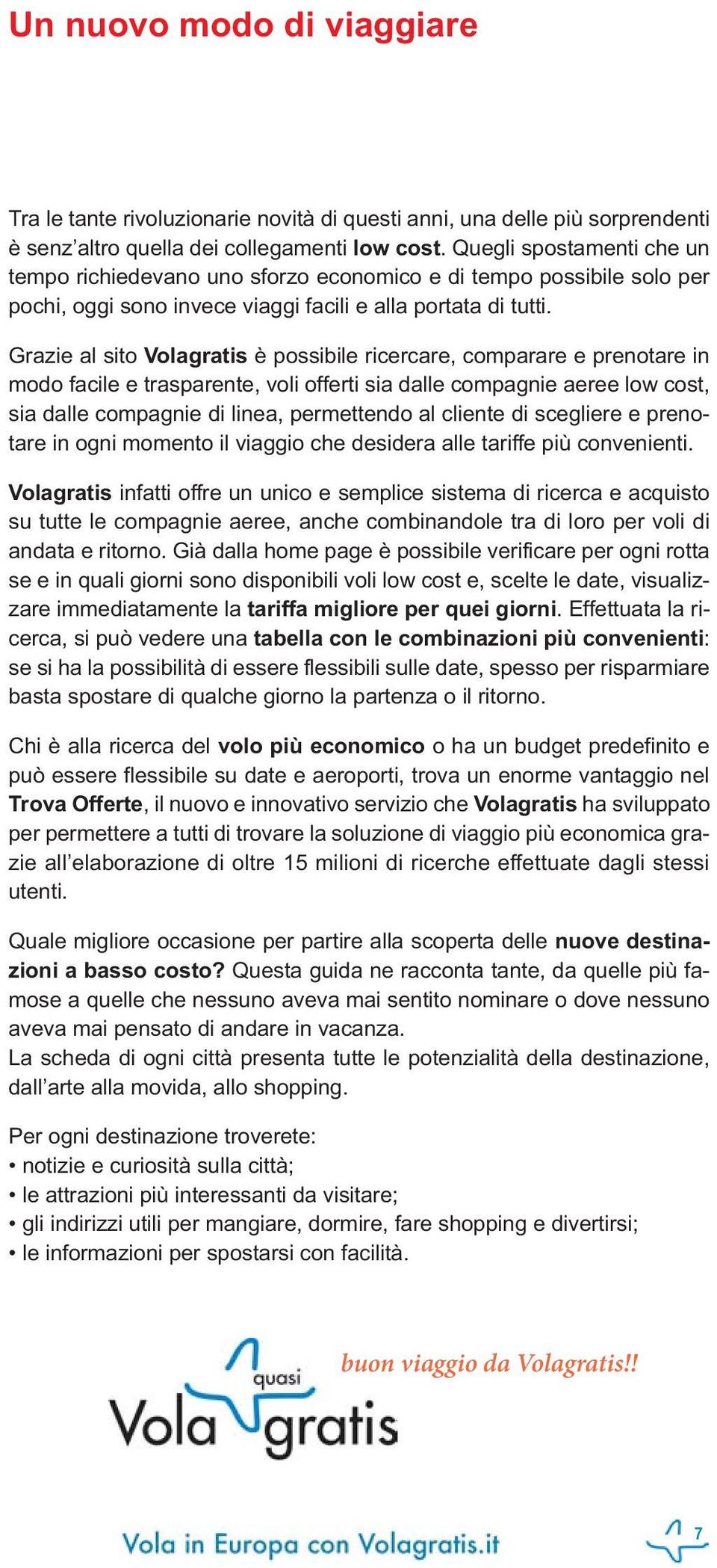 Grazie al sito Volagratis è possibile ricercare, comparare e prenotare in modo facile e trasparente, voli offerti sia dalle compagnie aeree low cost, sia dalle compagnie di linea, permettendo al