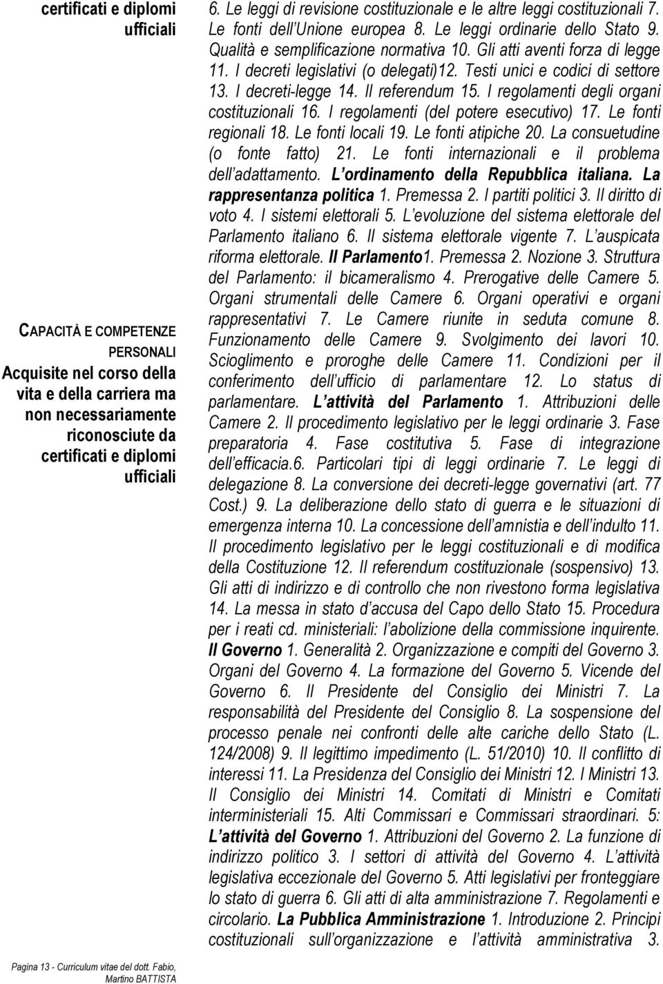 Gli atti aventi forza di legge 11. I decreti legislativi (o delegati)12. Testi unici e codici di settore 13. I decreti-legge 14. Il referendum 15. I regolamenti degli organi costituzionali 16.