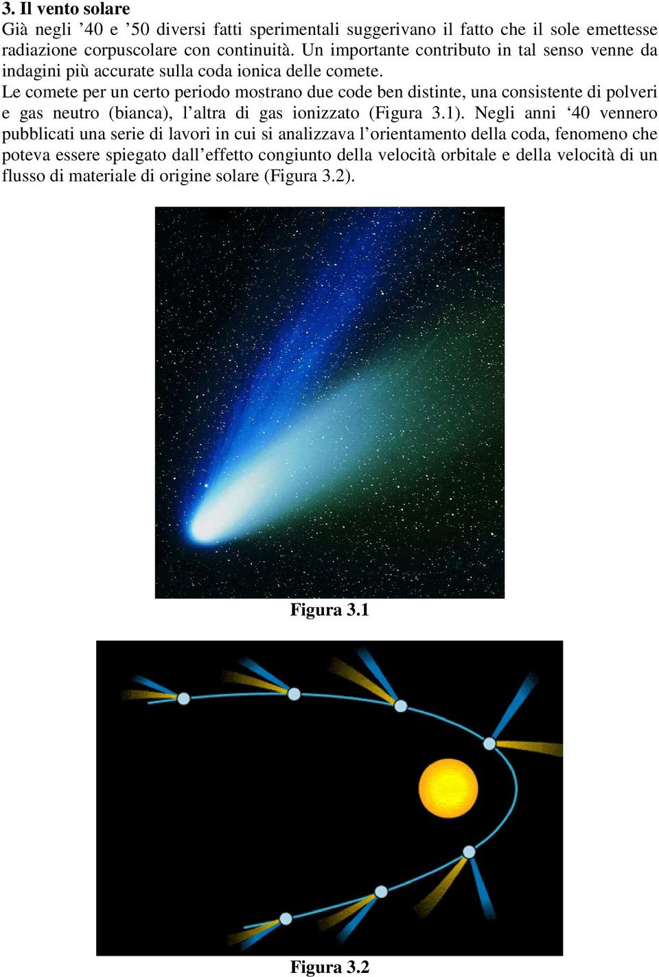 Le comete per un certo periodo mostrano due code ben distinte, una consistente di polveri e gas neutro (bianca), l altra di gas ionizzato (Figura 3.1).