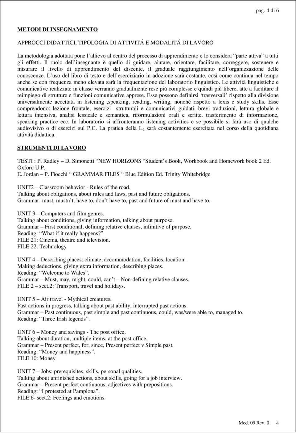 Il ruolo dell insegnante è quello di guidare, aiutare, orientare, facilitare, correggere, sostenere e misurare il livello di apprendimento del discente, il graduale raggiungimento nell organizzazione