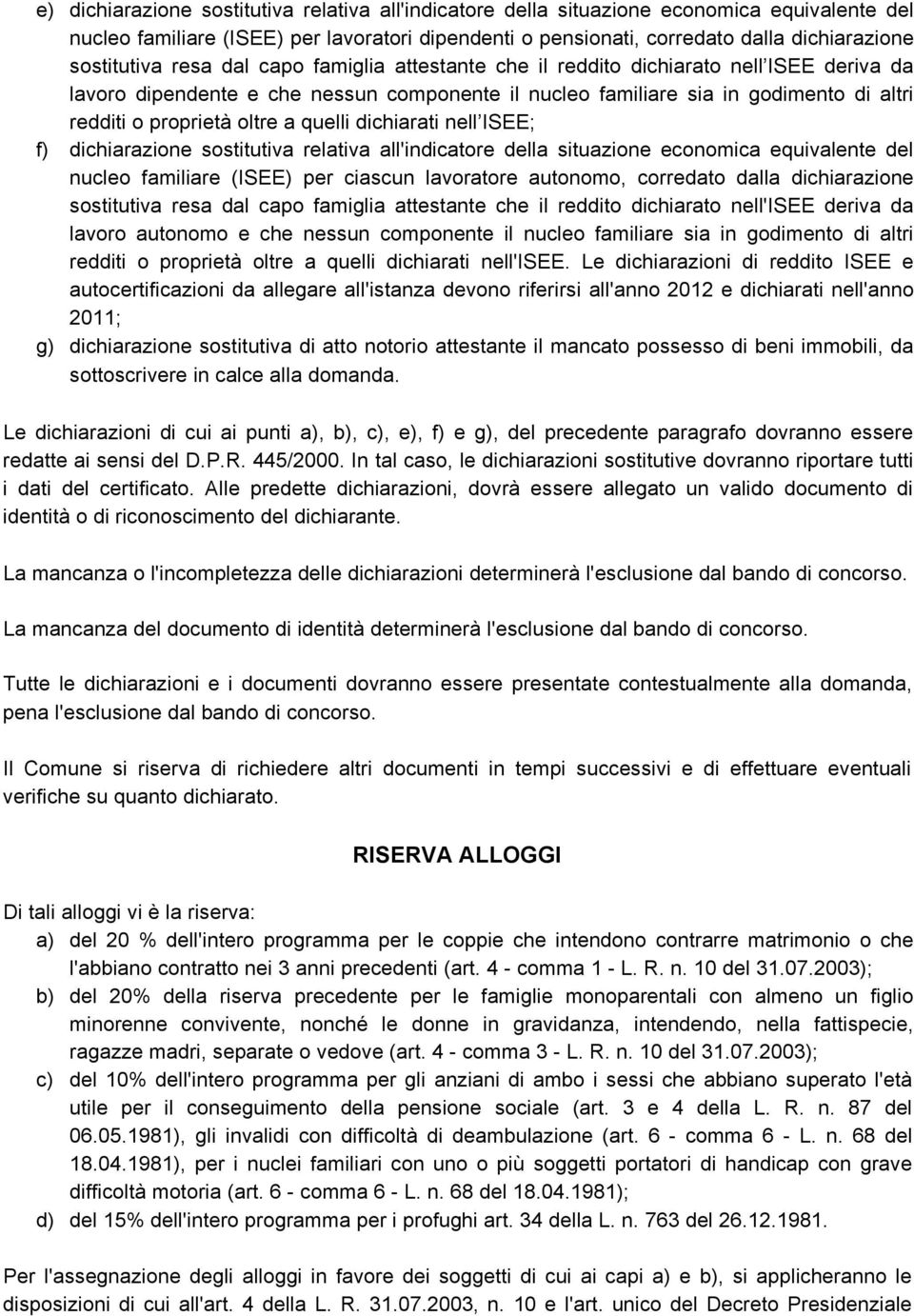 oltre a quelli dichiarati nell ISEE; f) dichiarazione sostitutiva relativa all'indicatore della situazione economica equivalente del nucleo familiare (ISEE) per ciascun lavoratore autonomo, corredato