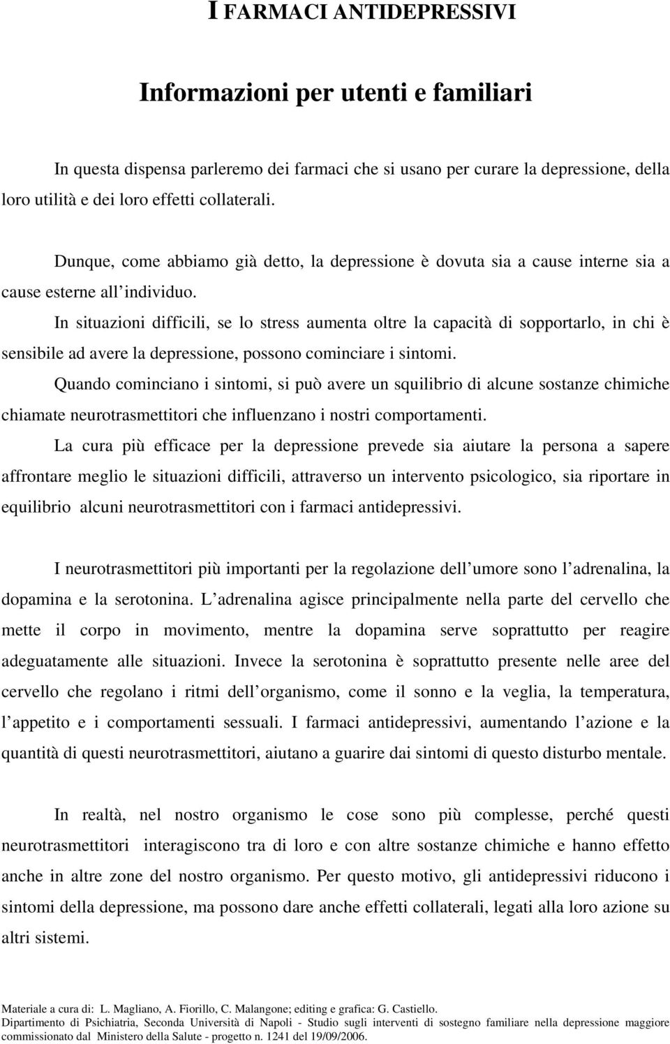 In situazioni difficili, se lo stress aumenta oltre la capacità di sopportarlo, in chi è sensibile ad avere la depressione, possono cominciare i sintomi.