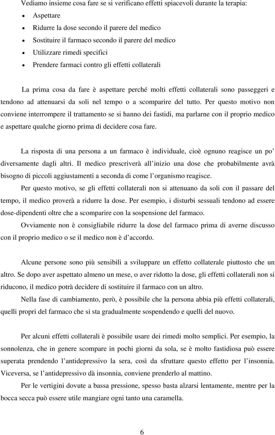 scomparire del tutto. Per questo motivo non conviene interrompere il trattamento se si hanno dei fastidi, ma parlarne con il proprio medico e aspettare qualche giorno prima di decidere cosa fare.