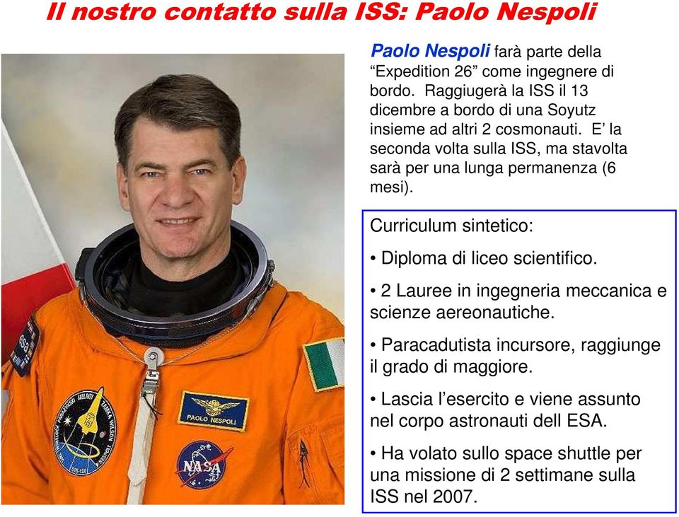 E la seconda volta sulla ISS, ma stavolta sarà per una lunga permanenza (6 mesi). Curriculum sintetico: Diploma di liceo scientifico.