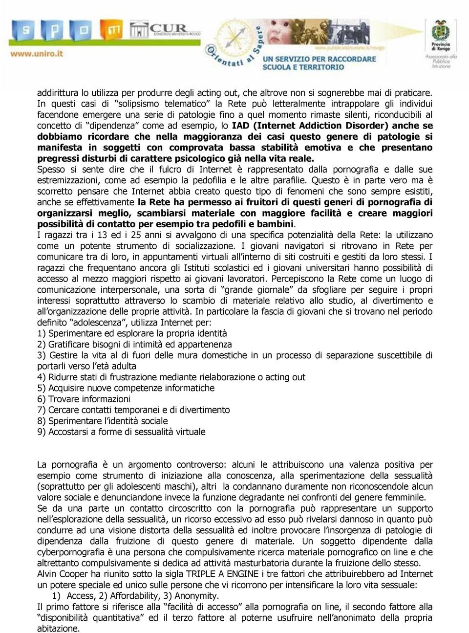 di dipendenza come ad esempio, lo IAD (Internet Addiction Disorder) anche se dobbiamo ricordare che nella maggioranza dei casi questo genere di patologie si manifesta in soggetti con comprovata bassa