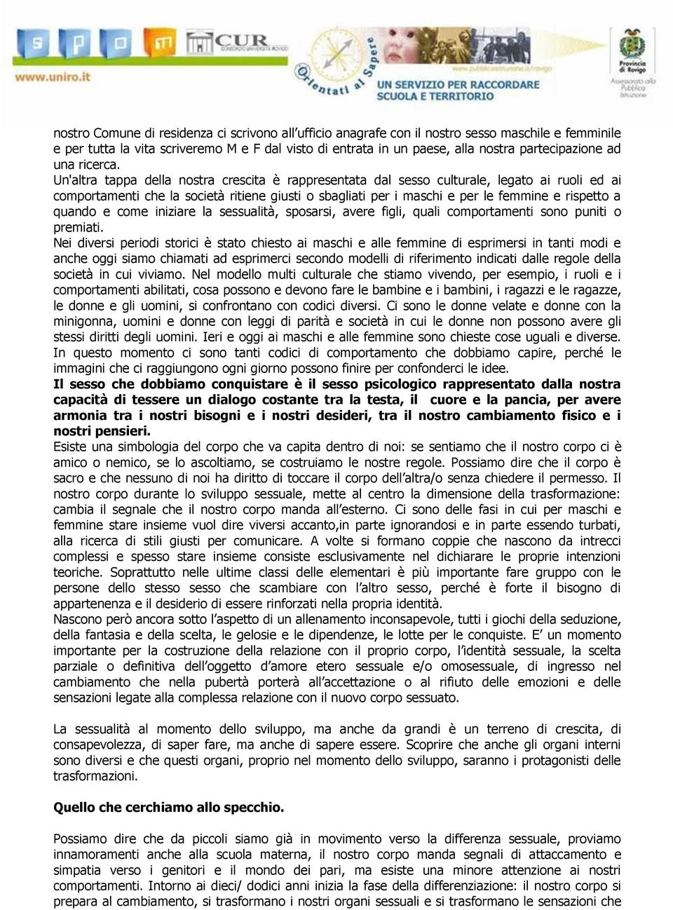 Un'altra tappa della nostra crescita è rappresentata dal sesso culturale, legato ai ruoli ed ai comportamenti che la società ritiene giusti o sbagliati per i maschi e per le femmine e rispetto a