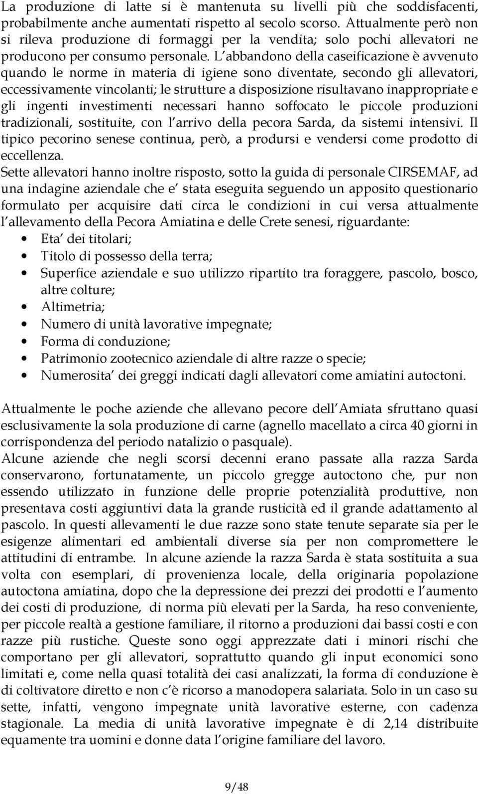 L abbandono della caseificazione è avvenuto quando le norme in materia di igiene sono diventate, secondo gli allevatori, eccessivamente vincolanti; le strutture a disposizione risultavano