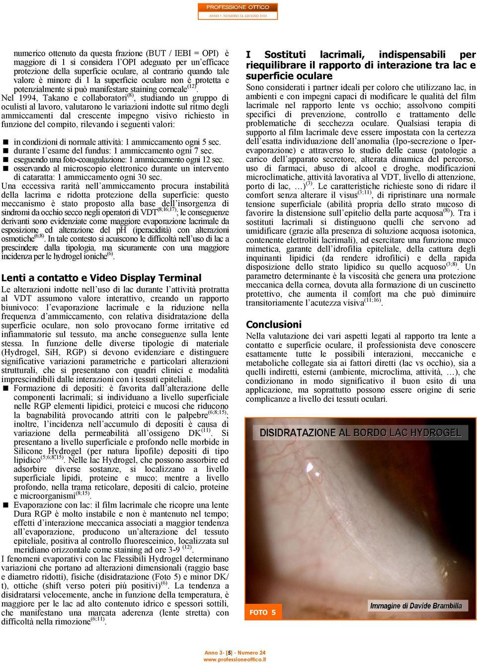 Nel 1994, Takano e collaboratori (8), studiando un gruppo di oculisti al lavoro, valutarono le variazioni indotte sul ritmo degli ammiccamenti dal crescente impegno visivo richiesto in funzione del