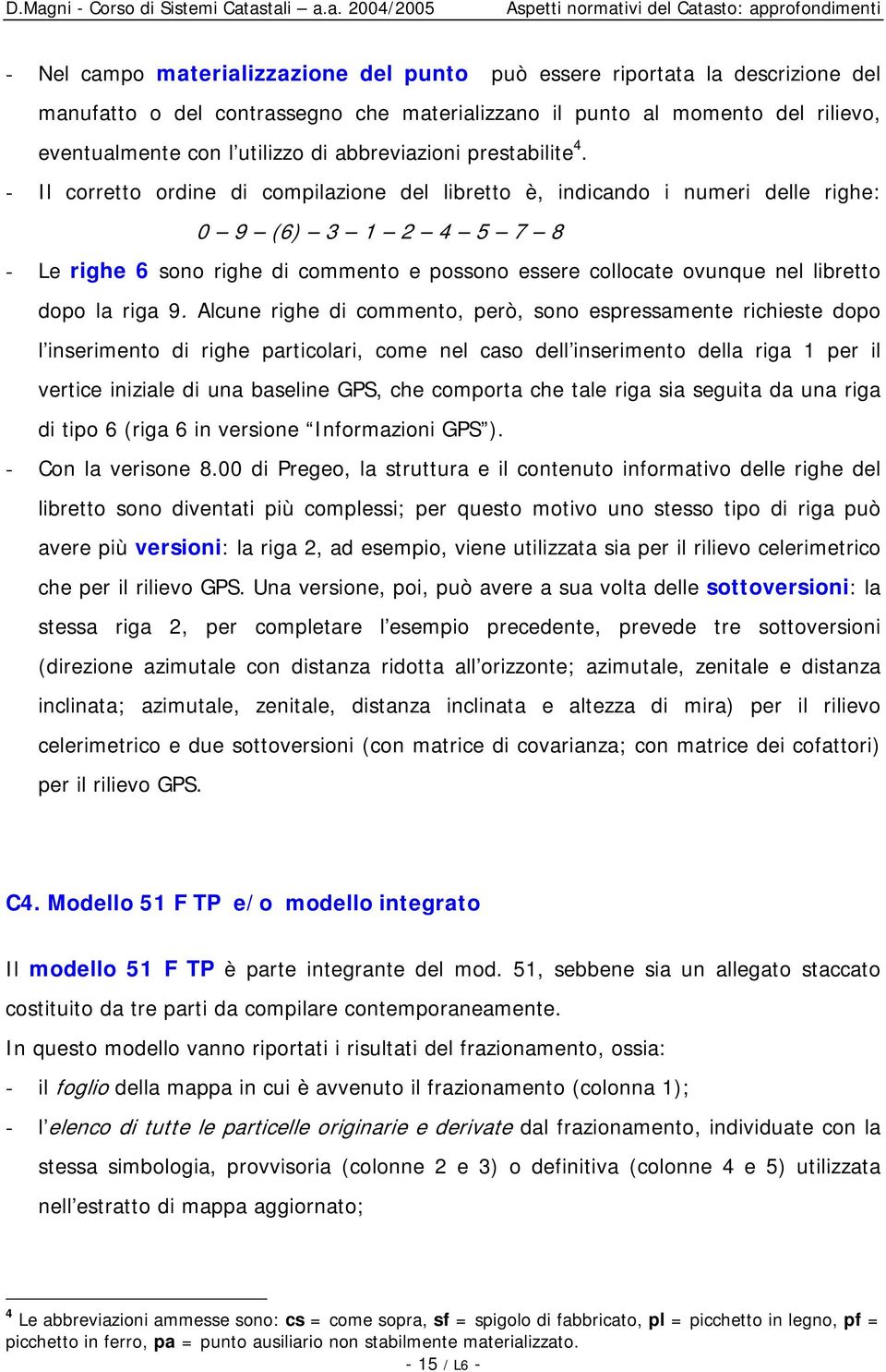 - Il corretto ordine di compilazione del libretto è, indicando i numeri delle righe: 0 9 (6) 3 1 2 4 5 7 8 - Le righe 6 sono righe di commento e possono essere collocate ovunque nel libretto dopo la