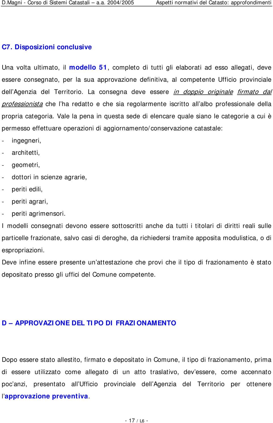 La consegna deve essere in doppio originale firmato dal professionista che l ha redatto e che sia regolarmente iscritto all albo professionale della propria categoria.