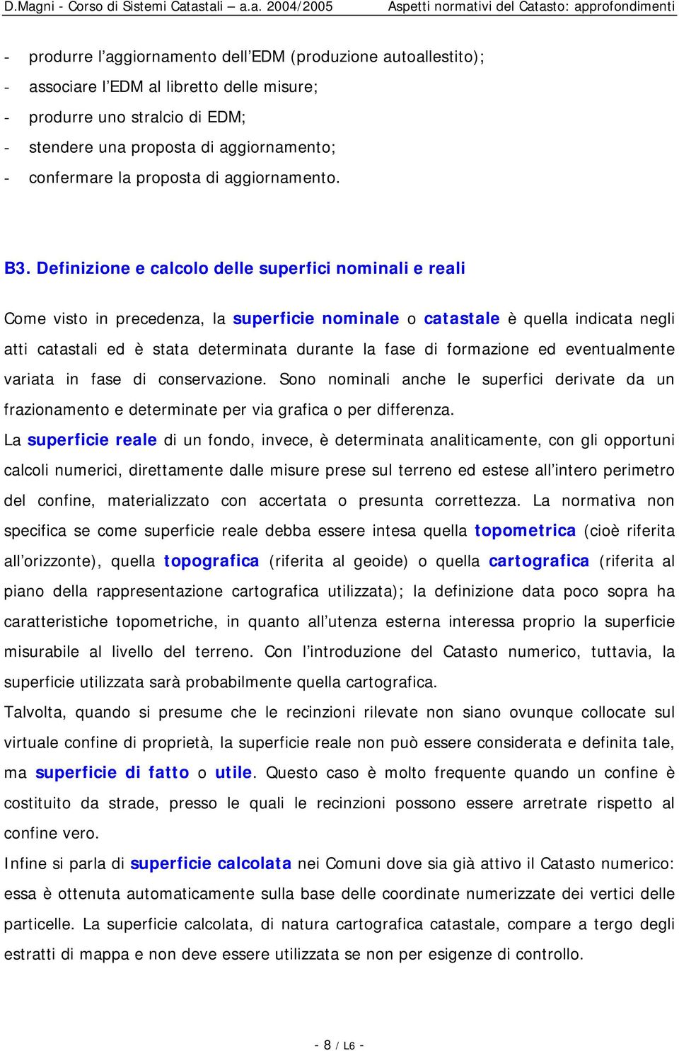 Definizione e calcolo delle superfici nominali e reali Come visto in precedenza, la superficie nominale o catastale è quella indicata negli atti catastali ed è stata determinata durante la fase di