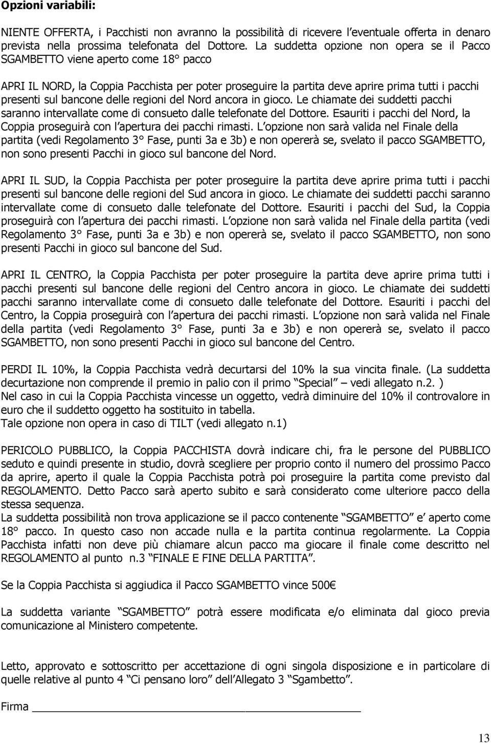 delle regioni del Nord ancora in gioco. Le chiamate dei suddetti pacchi saranno intervallate come di consueto dalle telefonate del Dottore.