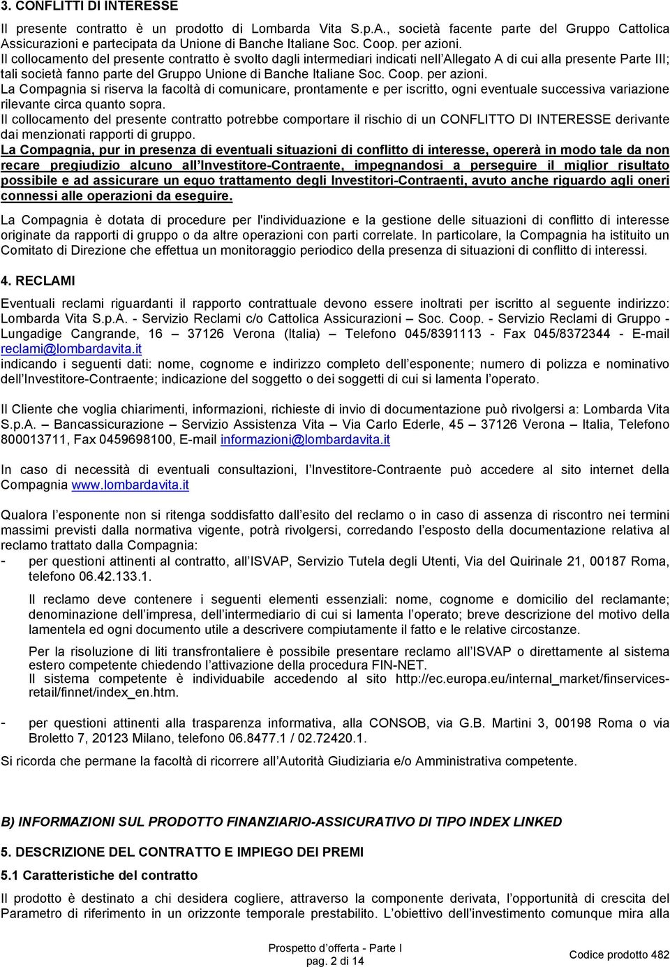 Il collocamento del presente contratto è svolto dagli intermediari indicati nell Allegato A di cui alla presente Parte III; tali società fanno parte del Gruppo Unione di Banche Italiane Soc. Coop.