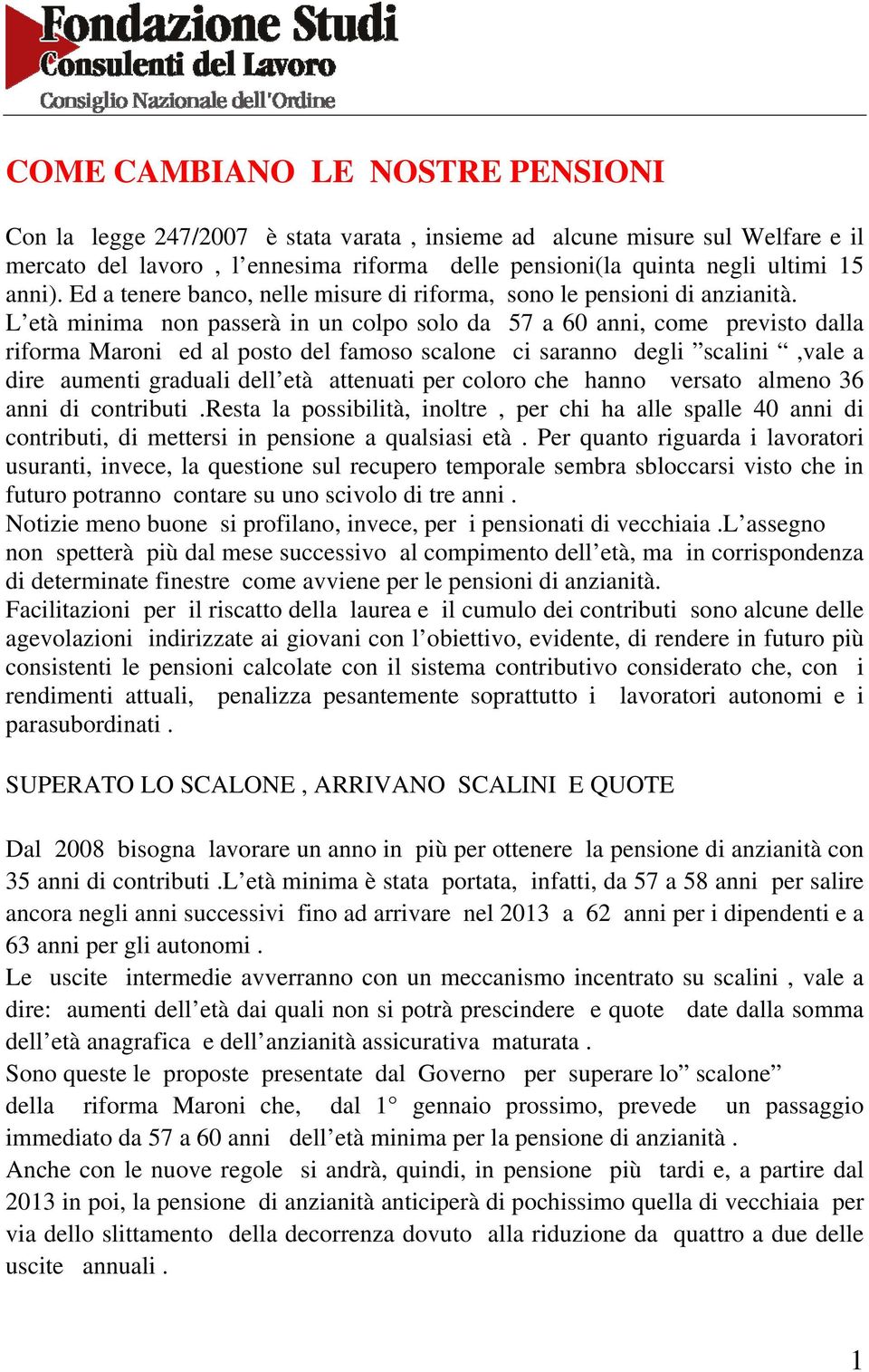 L età minima non passerà in un colpo solo da 57 a 60 anni, come previsto dalla riforma Maroni ed al posto del famoso scalone ci saranno degli scalini,vale a dire aumenti graduali dell età attenuati