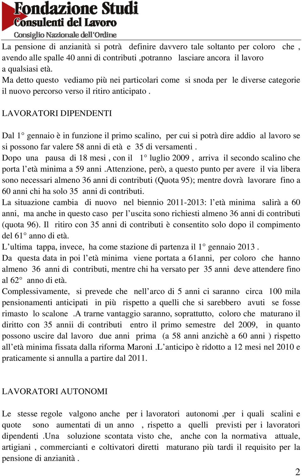 LAVORATORI DIPENDENTI Dal 1 gennaio è in funzione il primo scalino, per cui si potrà dire addio al lavoro se si possono far valere 58 anni di età e 35 di versamenti.