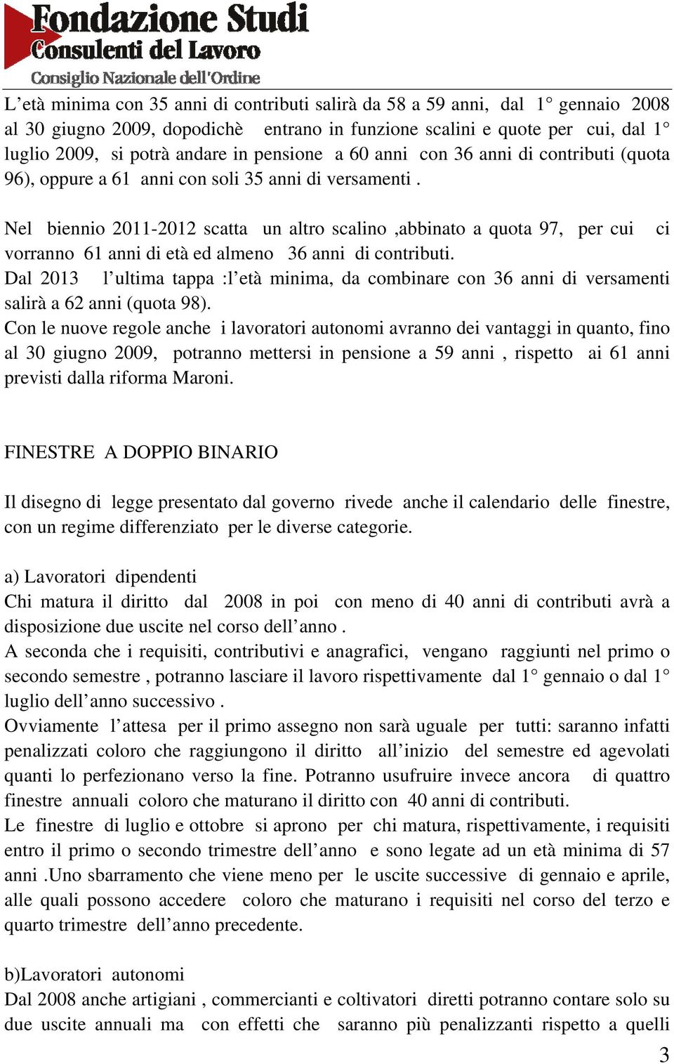 Nel biennio 2011-2012 scatta un altro scalino,abbinato a quota 97, per cui ci vorranno 61 anni di età ed almeno 36 anni di contributi.