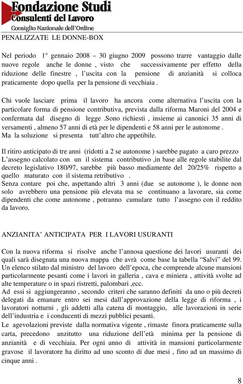 Chi vuole lasciare prima il lavoro ha ancora come alternativa l uscita con la particolare forma di pensione contributiva, prevista dalla riforma Maroni del 2004 e confermata dal disegno di legge.