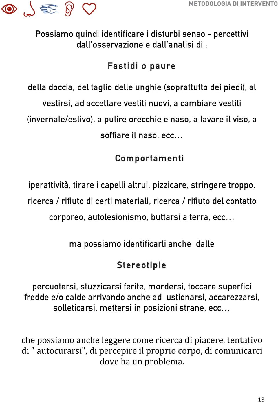 stringere troppo, ricerca / rifiuto di certi materiali, ricerca / rifiuto del contatto corporeo, autolesionismo, buttarsi a terra, ecc ma possiamo identificarli anche dalle Stereotipie percuotersi,