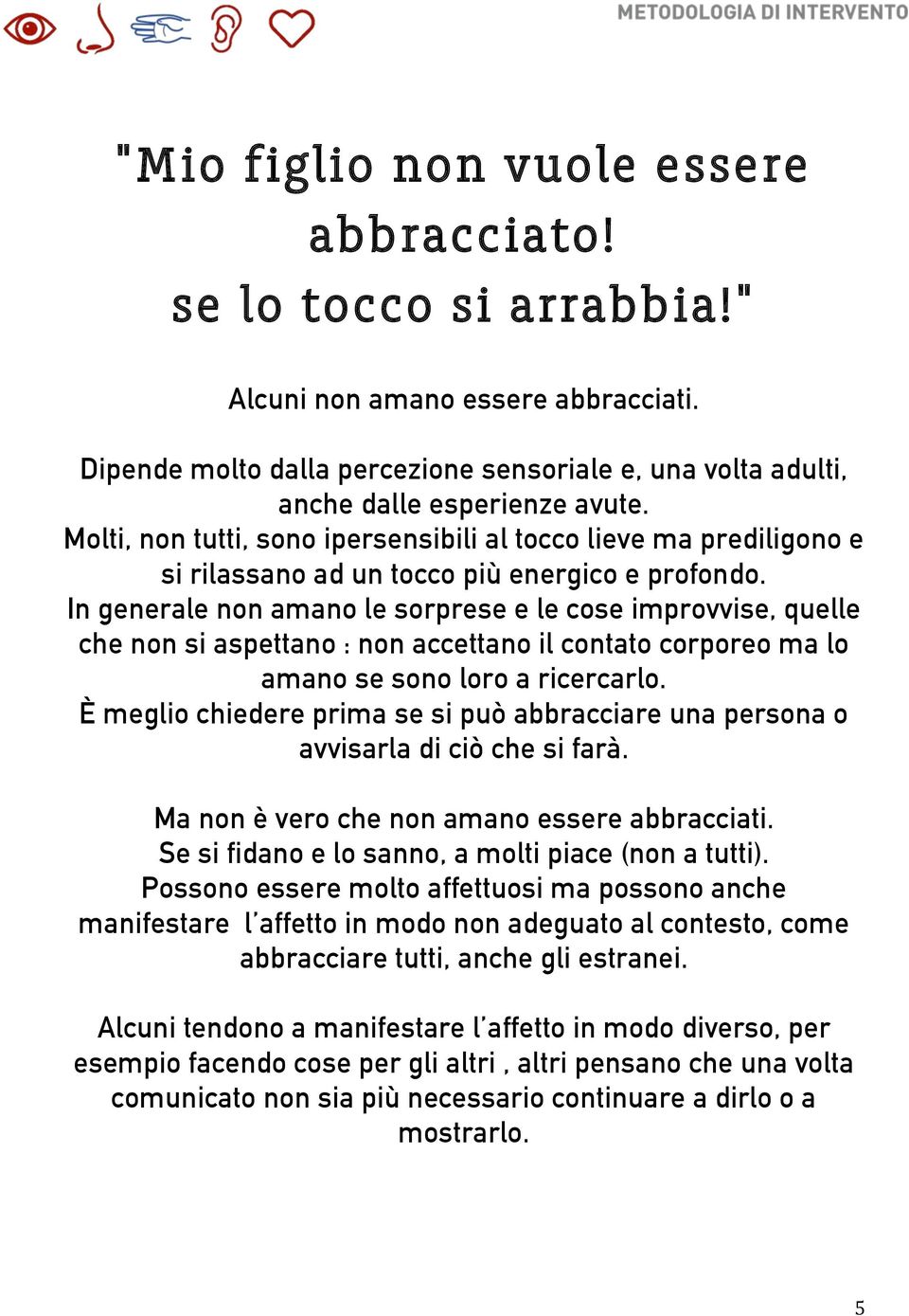 In generale non amano le sorprese e le cose improvvise, quelle che non si aspettano : non accettano il contato corporeo ma lo amano se sono loro a ricercarlo.