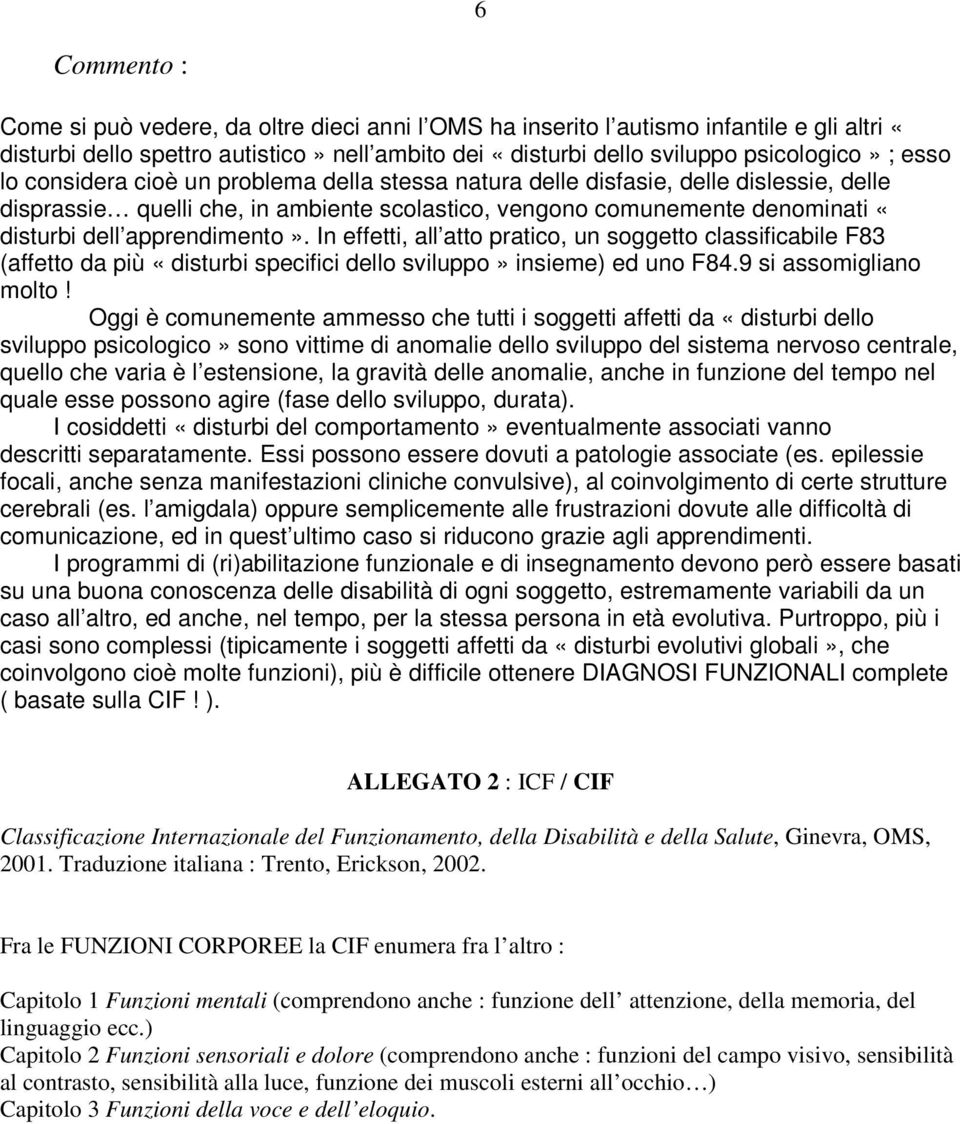 In effetti, all atto pratico, un soggetto classificabile F83 (affetto da più «disturbi specifici dello sviluppo» insieme) ed uno F84.9 si assomigliano molto!