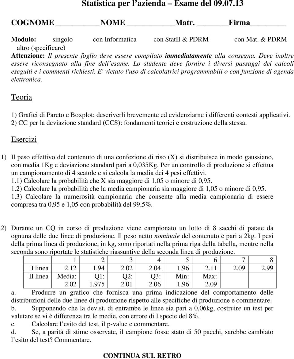 Lo studente deve fornire i diversi passaggi dei calcoli eseguiti e i commenti richiesti. E' vietato l'uso di calcolatrici programmabili o con funzione di agenda elettronica.