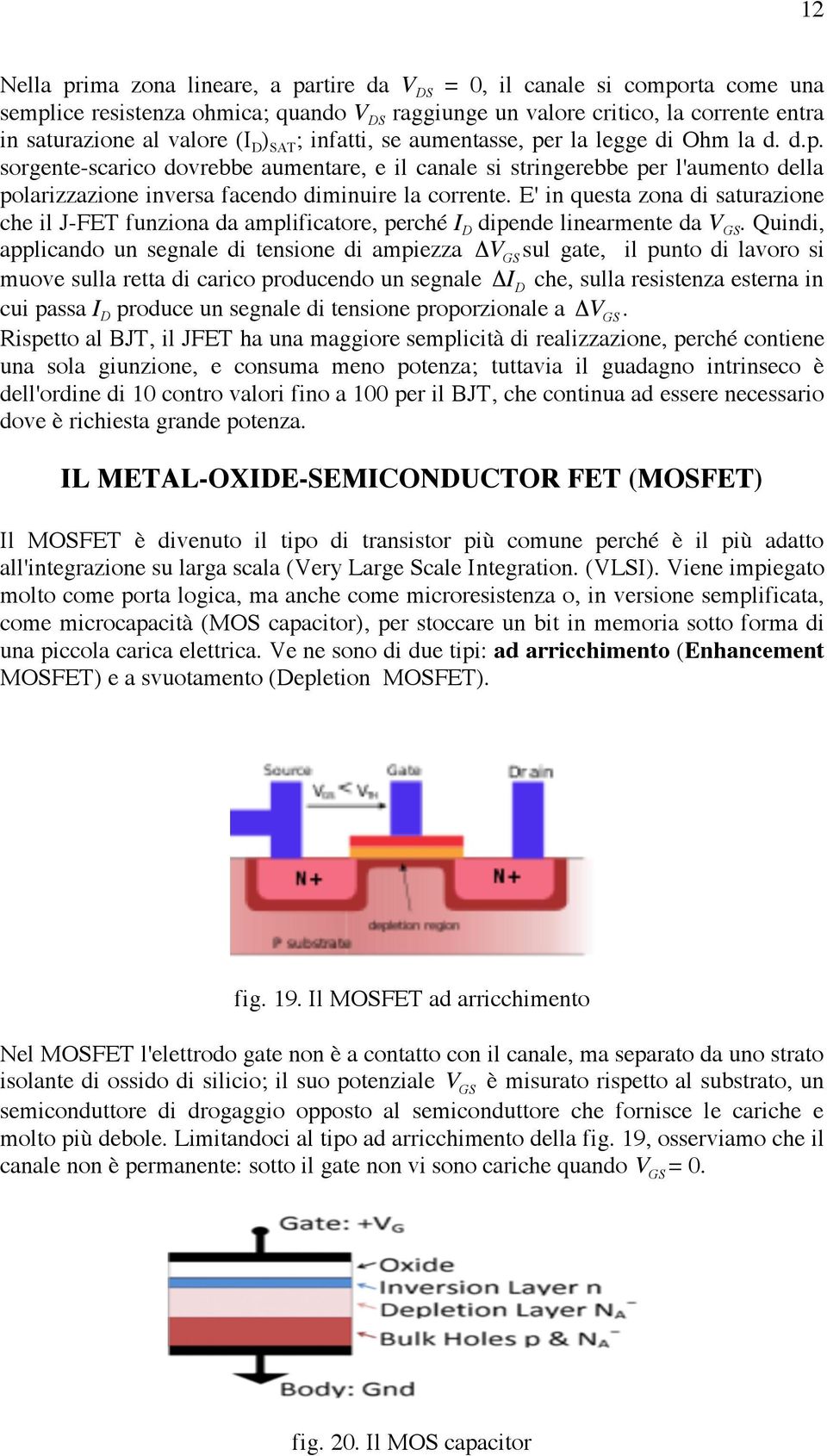 E' in questa zona di saturazione che il J-FET funziona da amplificatore, perché I D dipende linearmente da V GS.