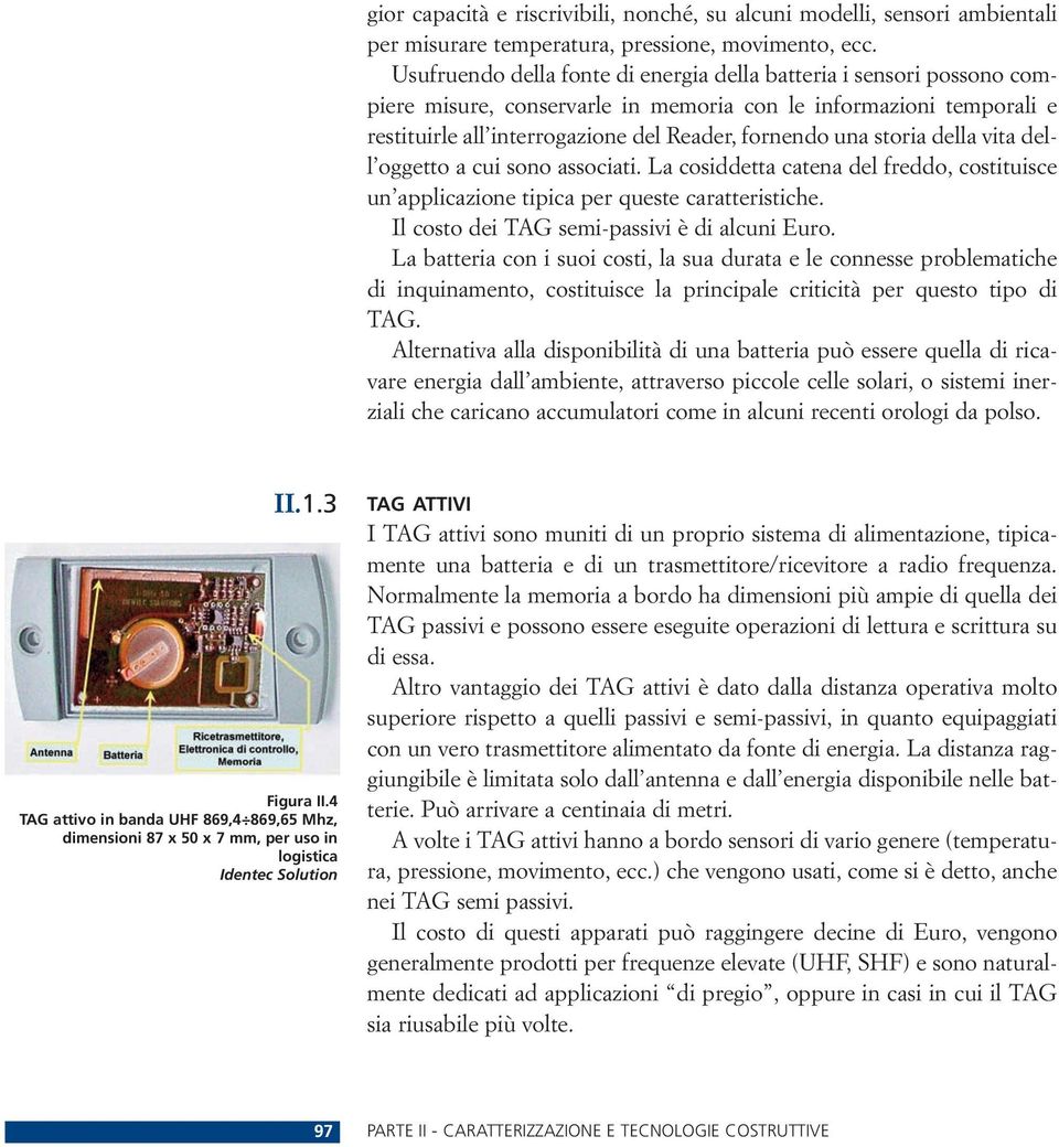 storia della vita dell oggetto a cui sono associati. La cosiddetta catena del freddo, costituisce un applicazione tipica per queste caratteristiche. Il costo dei TAG semi-passivi è di alcuni Euro.