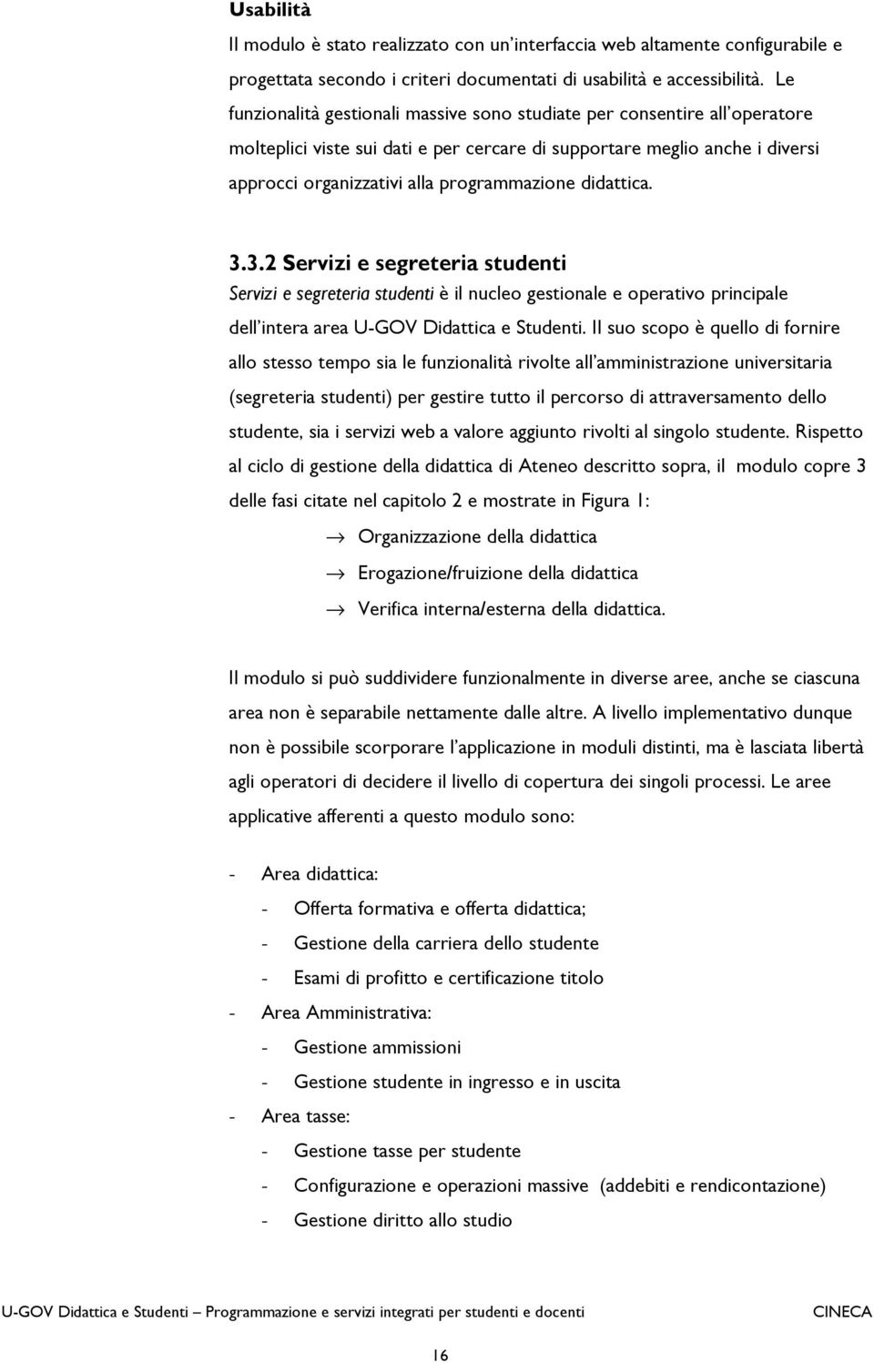 didattica. 3.3.2 Servizi e segreteria studenti Servizi e segreteria studenti è il nucleo gestionale e operativo principale dell intera area U-GOV Didattica e Studenti.