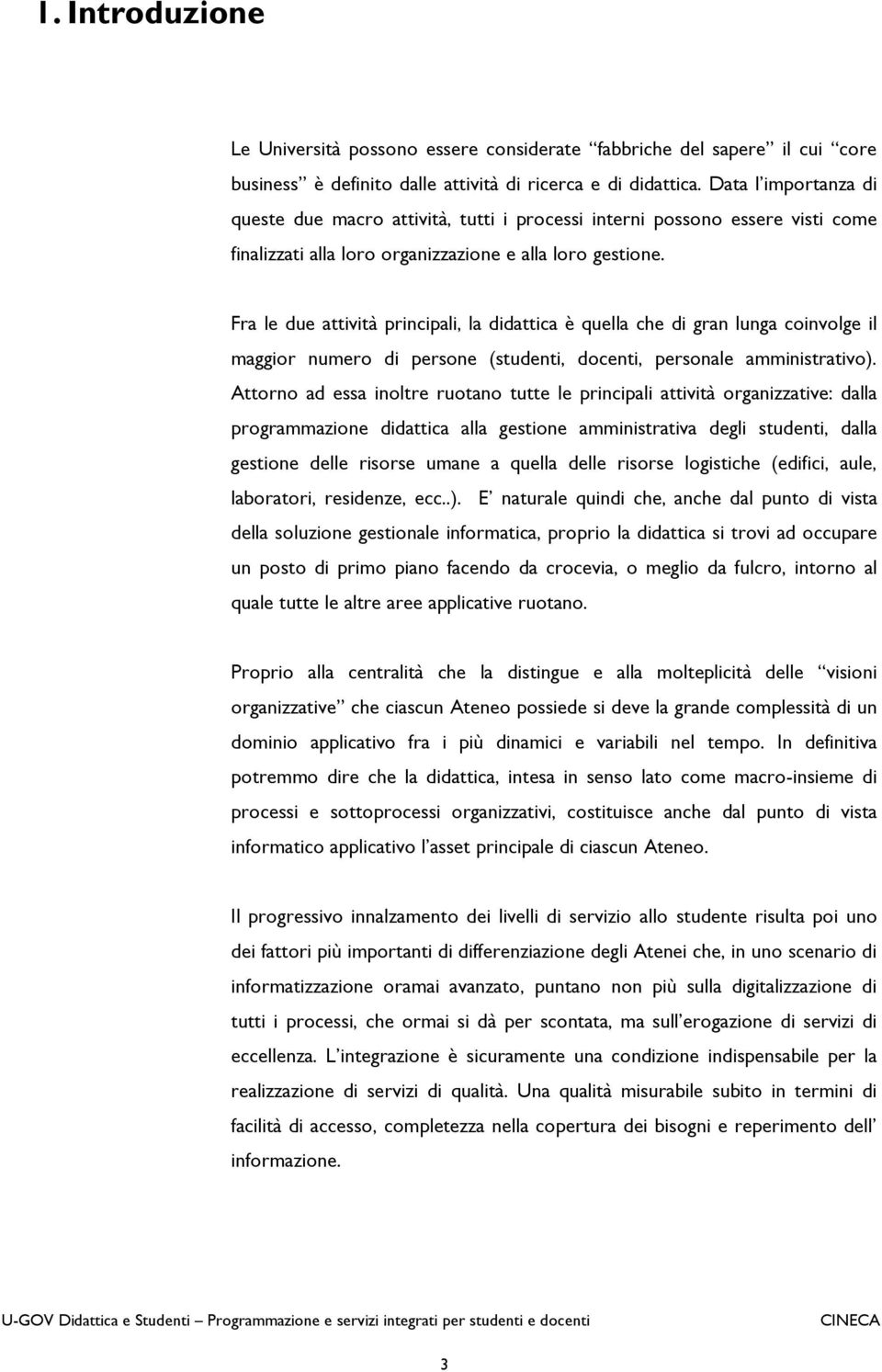 Fra le due attività principali, la didattica è quella che di gran lunga coinvolge il maggior numero di persone (studenti, docenti, personale amministrativo).