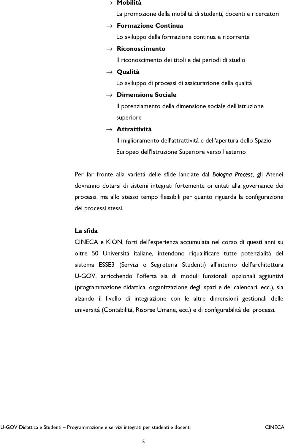 dell'attrattività e dell'apertura dello Spazio Europeo dell'istruzione Superiore verso l'esterno Per far fronte alla varietà delle sfide lanciate dal Bologna Process, gli Atenei dovranno dotarsi di