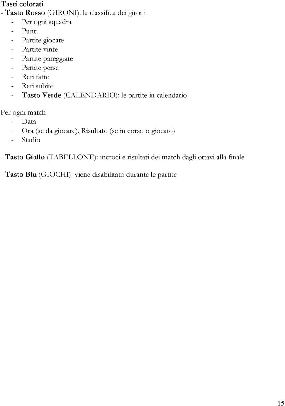 calendario Per ogni match - Data - Ora (se da giocare), Risultato (se in corso o giocato) - Stadio - Tasto Giallo