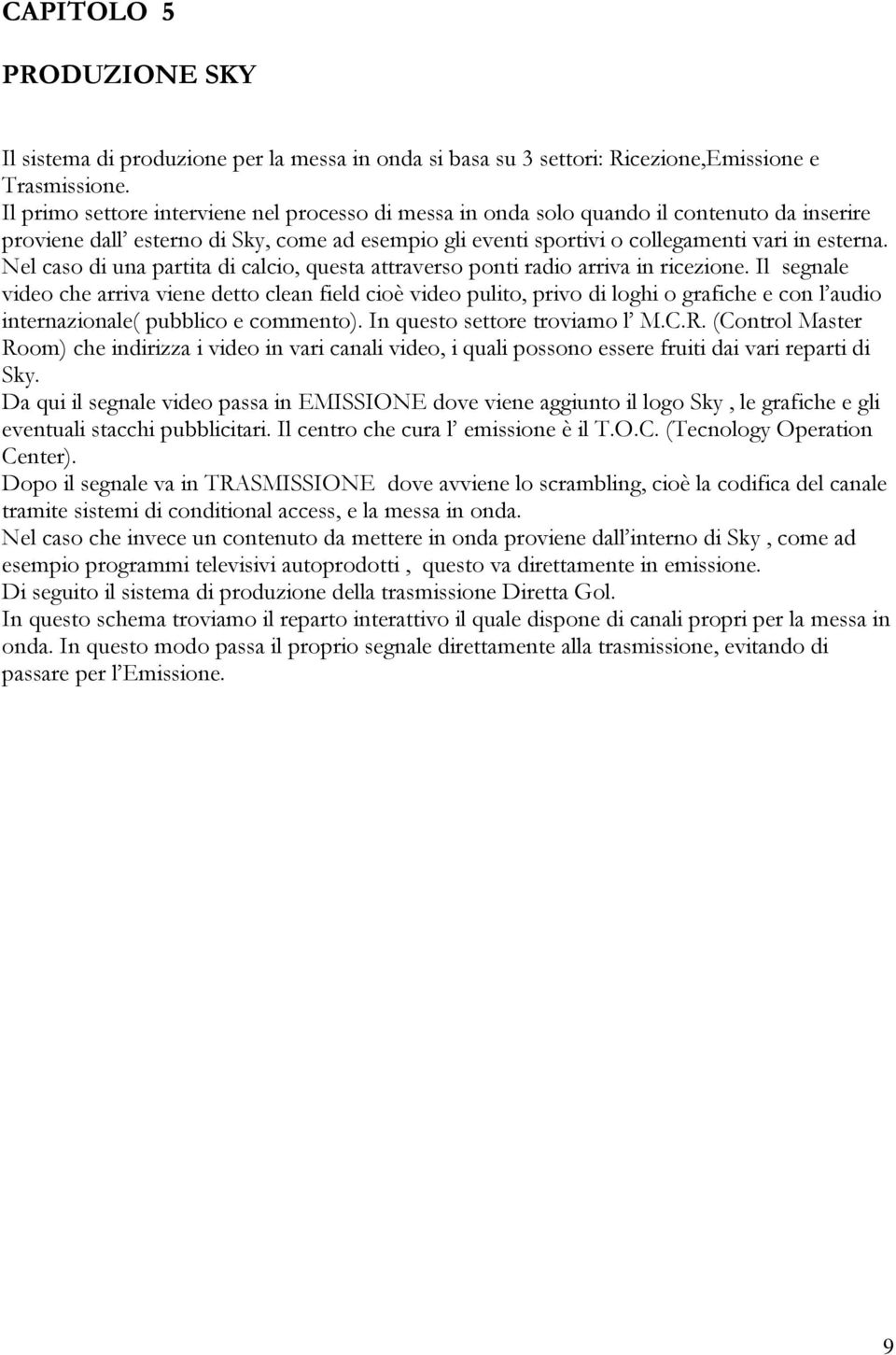 Nel caso di una partita di calcio, questa attraverso ponti radio arriva in ricezione.