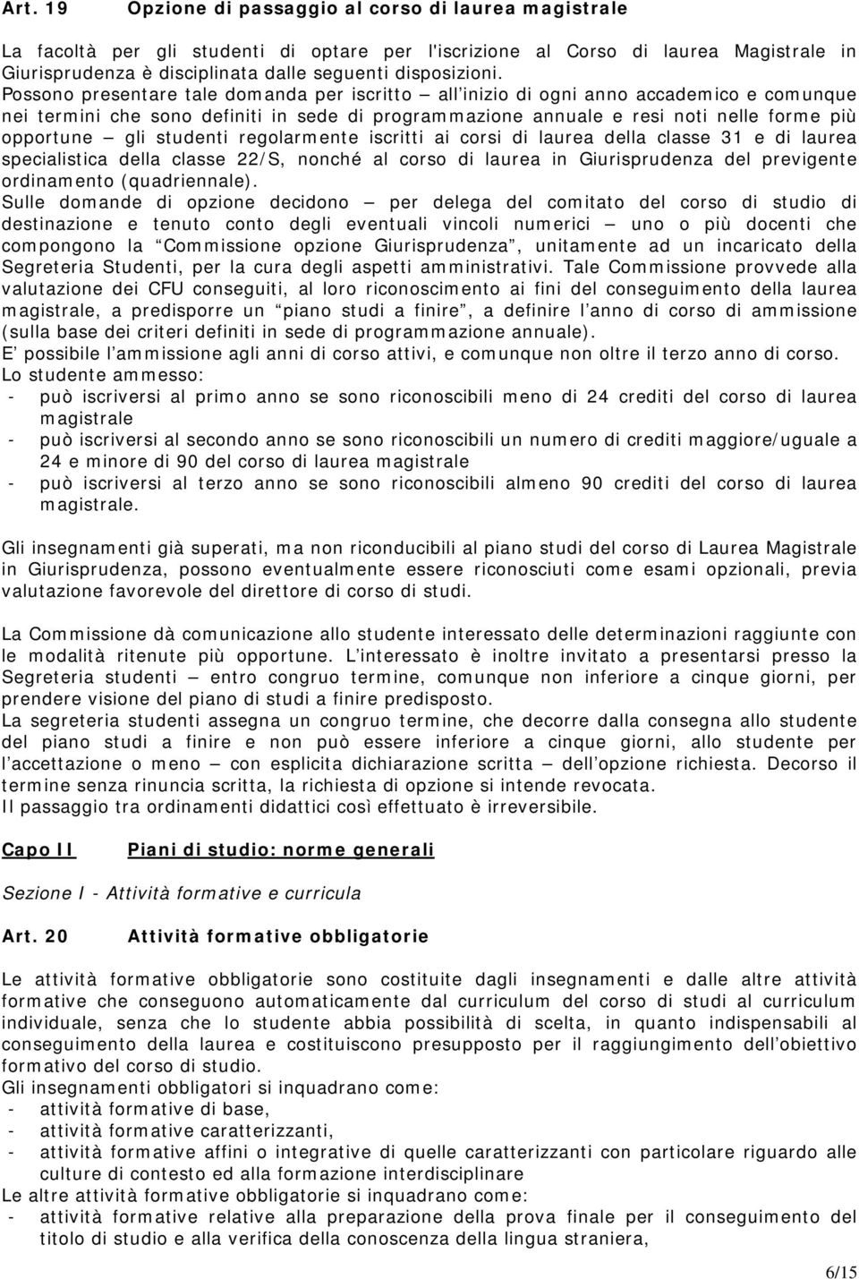 Possono presentare tale domanda per iscritto all inizio di ogni anno accademico e comunque nei termini che sono definiti in sede di programmazione annuale e resi noti nelle forme più opportune gli