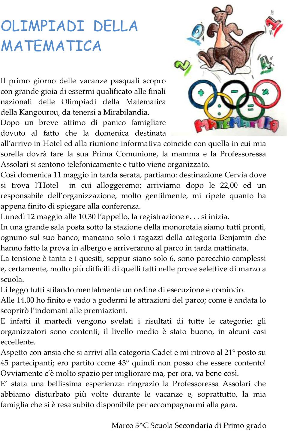 Dopo un breve attimo di panico famigliare dovuto al fatto che la domenica destinata all arrivo in Hotel ed alla riunione informativa coincide con quella in cui mia sorella dovrà fare la sua Prima