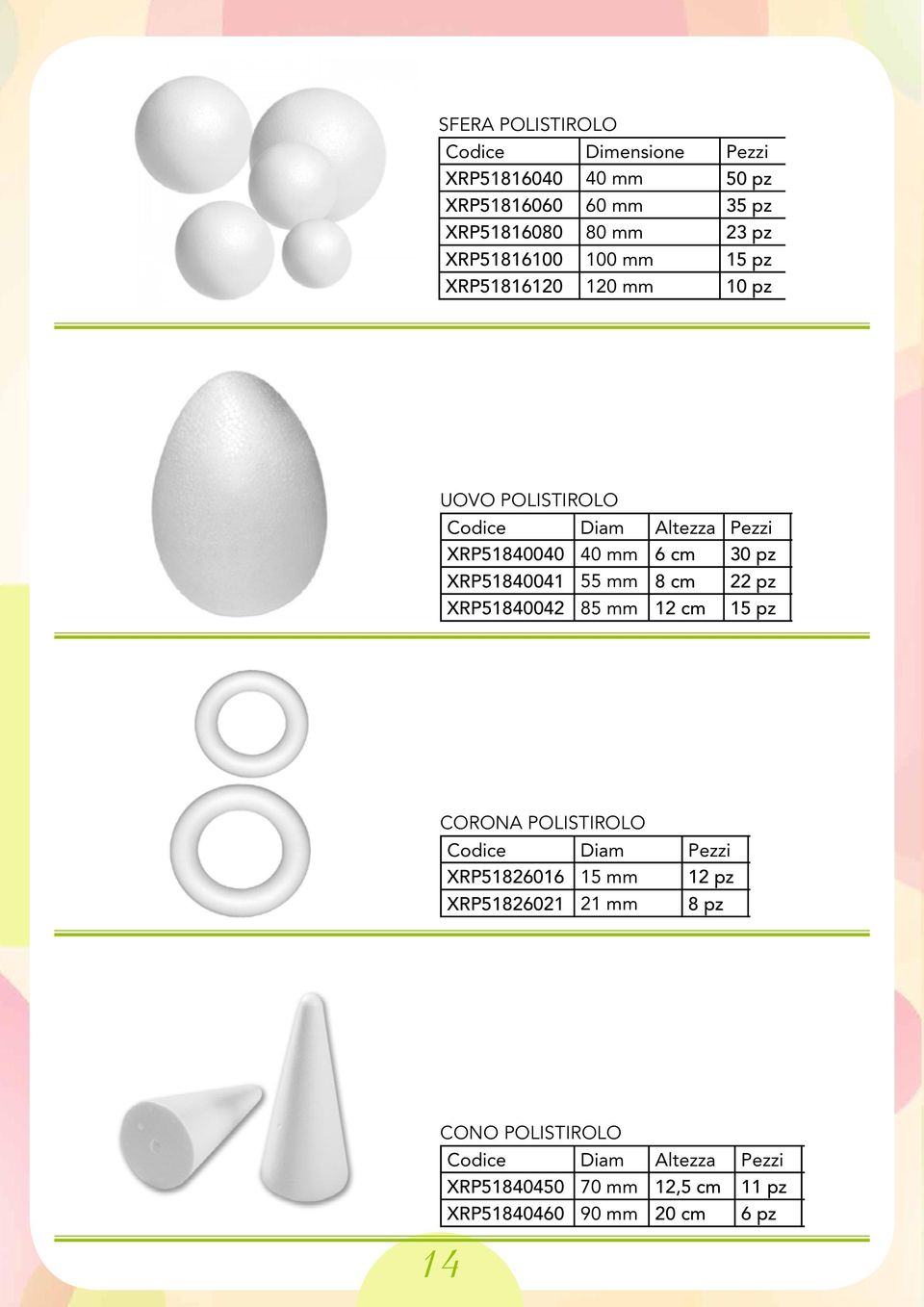 XRP51840041 55 mm 8 cm 22 pz 7,57 XRP51840042 85 mm 12 cm 15 pz 7,57 CORONA POLISTIROLO Codice Diam Pezzi Prezzo XRP51826016 15 mm 12 pz 7,57