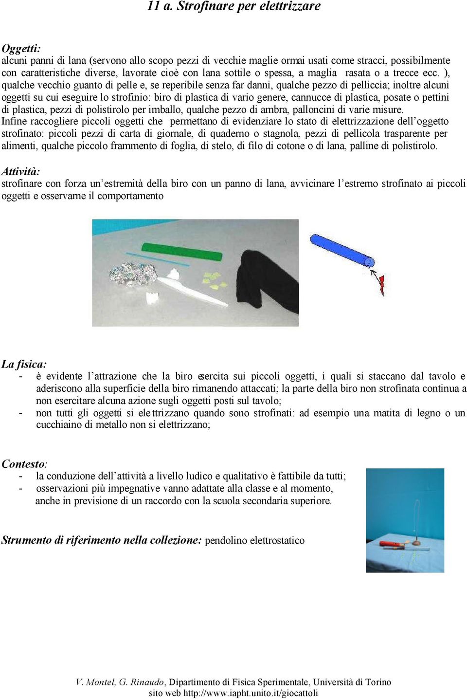 ), qualche vecchio guanto di pelle e, se reperibile senza far danni, qualche pezzo di pelliccia; inoltre alcuni oggetti su cui eseguire lo strofinio: biro di plastica di vario genere, cannucce di