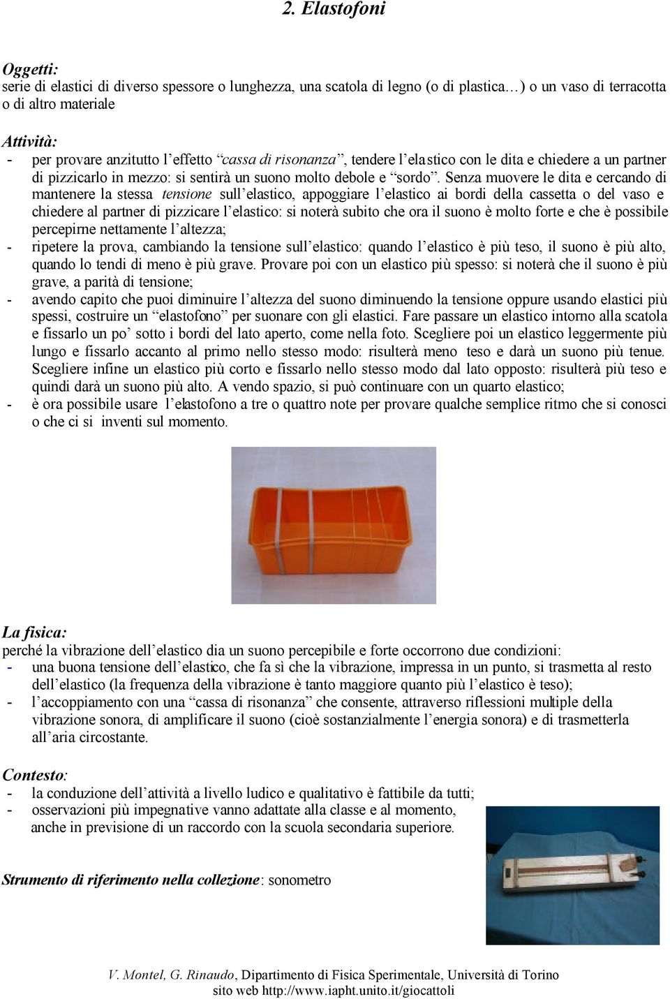 Senza muovere le dita e cercando di mantenere la stessa tensione sull elastico, appoggiare l elastico ai bordi della cassetta o del vaso e chiedere al partner di pizzicare l elastico: si noterà