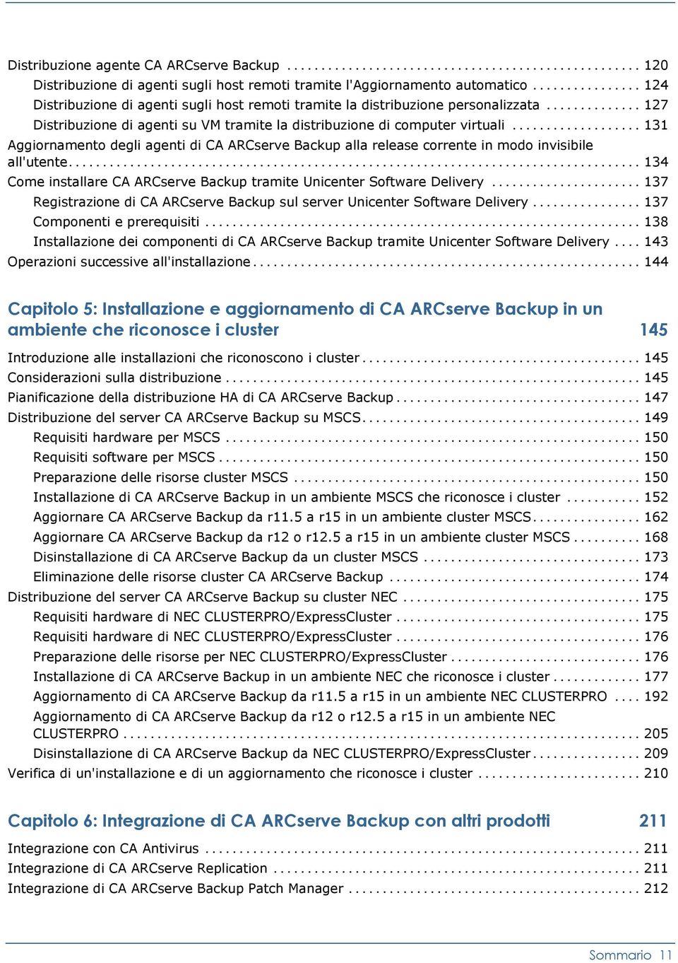 .. 131 Aggiornamento degli agenti di CA ARCserve Backup alla release corrente in modo invisibile all'utente... 134 Come installare CA ARCserve Backup tramite Unicenter Software Delivery.